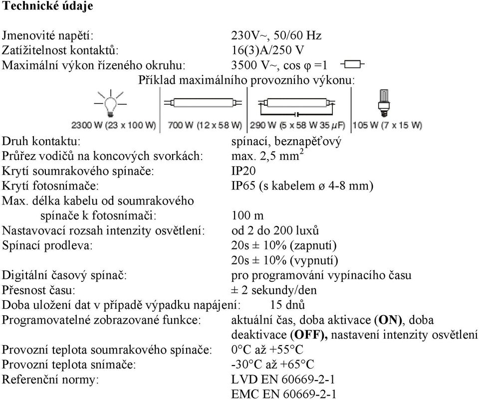 délka kabelu od soumrakového spínače k fotosnímači: 100 m Nastavovací rozsah intenzity osvětlení: od 2 do 200 luxů Spínací prodleva: 20s ± 10% (zapnutí) 20s ± 10% (vypnutí) Digitální časový spínač: