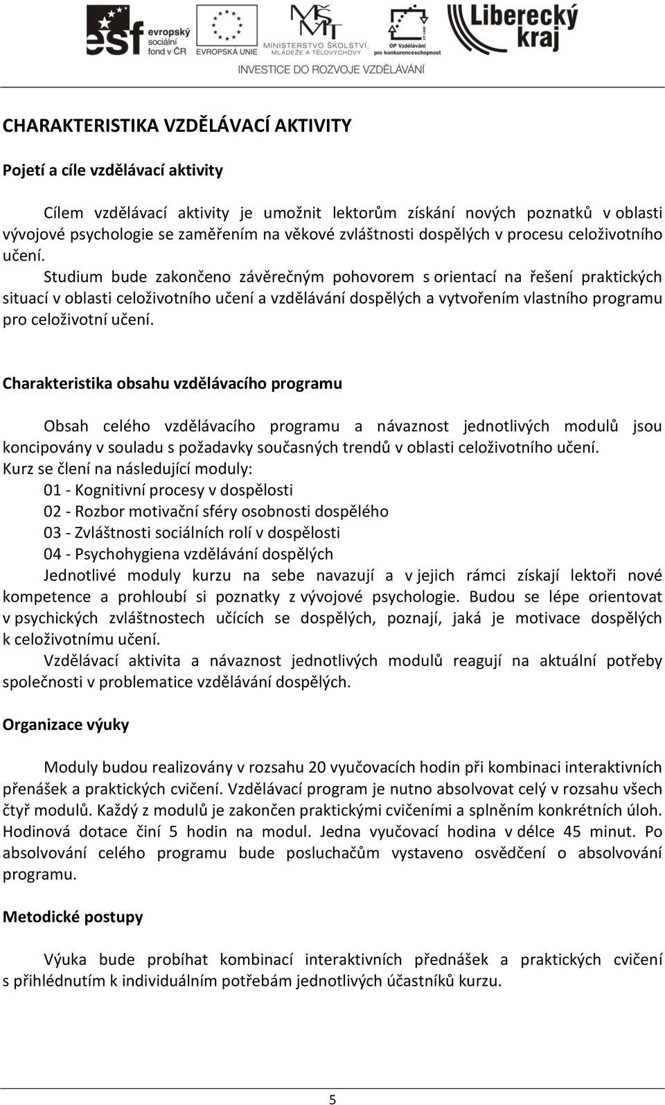 Studium bude zakončeno závěrečným pohovorem s orientací na řešení praktických situací v oblasti celoživotního učení a vzdělávání dospělých a vytvořením vlastního programu pro celoživotní učení.