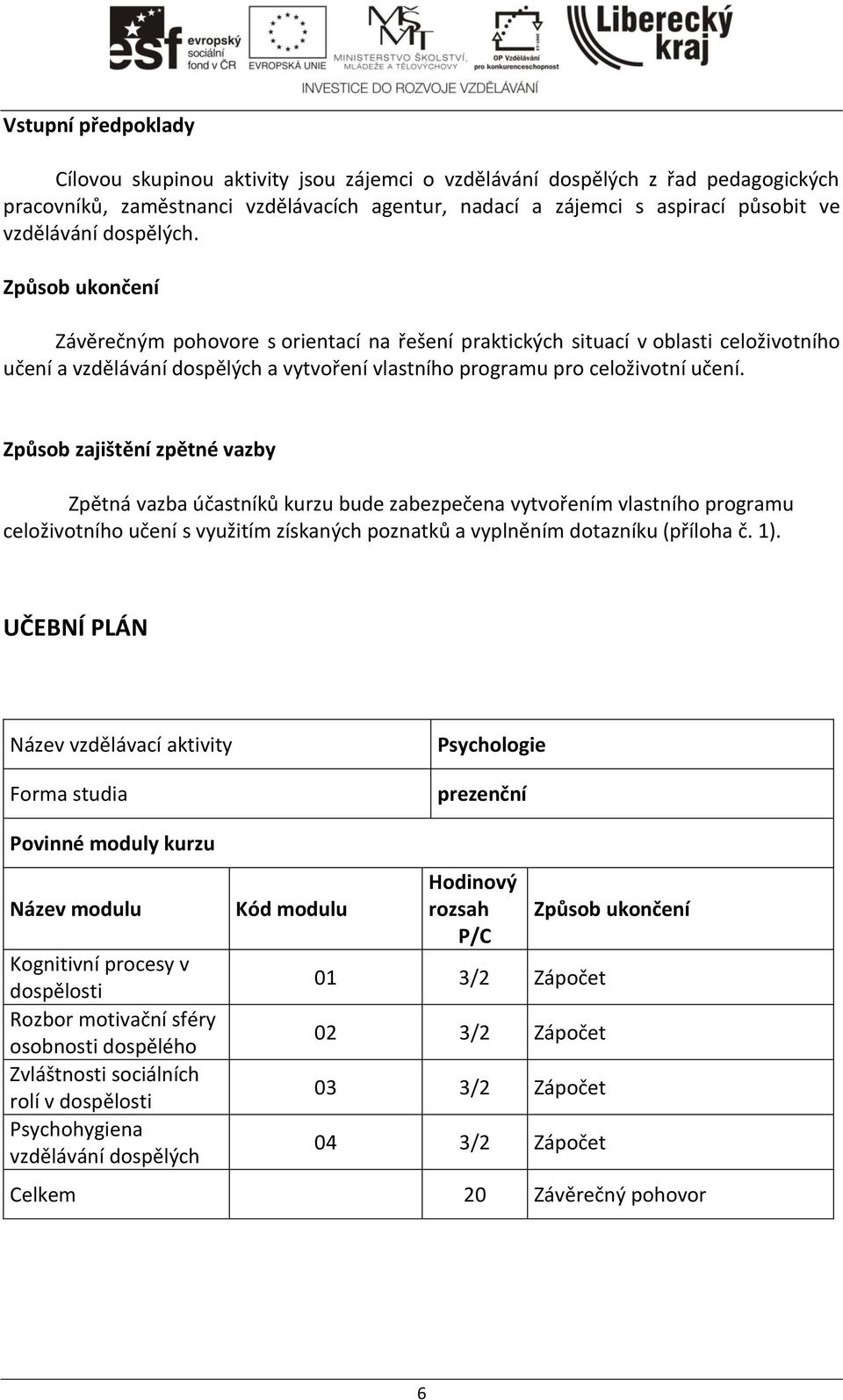 Způsob zajištění zpětné vazby Zpětná vazba účastníků kurzu bude zabezpečena vytvořením vlastního programu celoživotního učení s využitím získaných poznatků a vyplněním dotazníku (příloha č. 1).