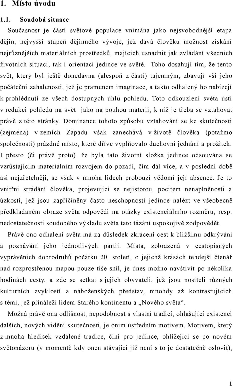 Toho dosahují tím, že tento svět, který byl ještě donedávna (alespoň z části) tajemným, zbavují vší jeho počáteční zahalenosti, jež je pramenem imaginace, a takto odhalený ho nabízejí k prohlédnutí