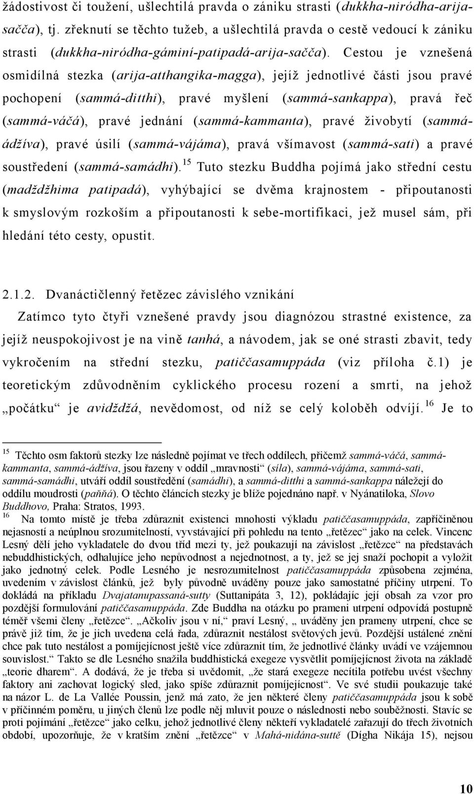 Cestou je vznešená osmidílná stezka (arija-atthangika-magga), jejíž jednotlivé části jsou pravé pochopení (sammá-ditthi), pravé myšlení (sammá-sankappa), pravá řeč (sammá-váčá), pravé jednání