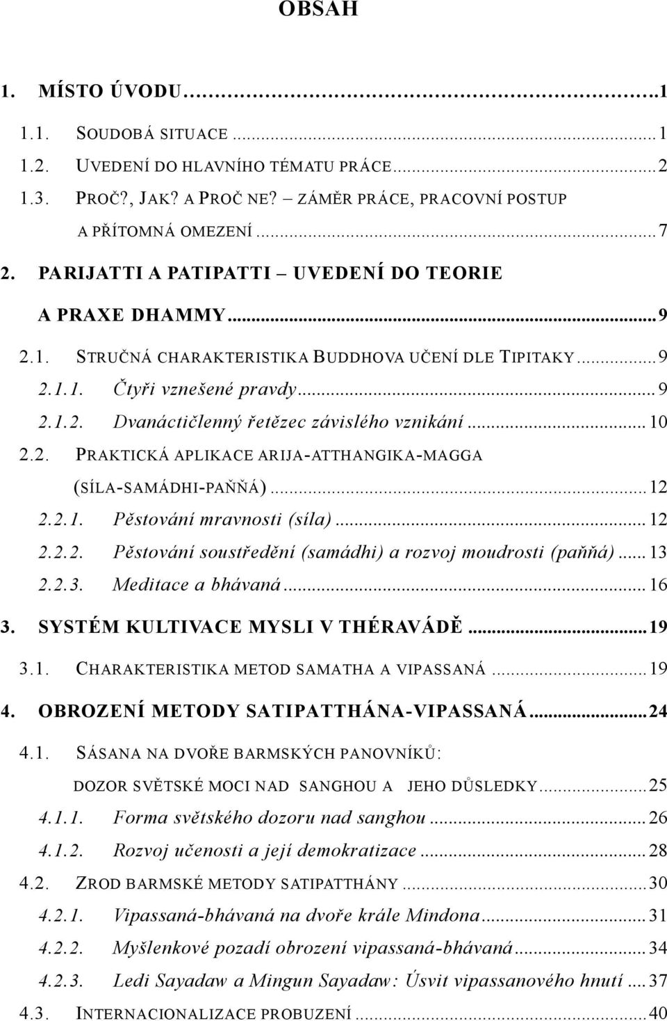 .. 10 2.2. PRAKTICKÁ APLIKACE ARIJA-ATTHANGIKA-MAGGA (SÍLA-SAMÁDHI-PAŇŇÁ)... 12 2.2.1. Pěstování mravnosti (síla)... 12 2.2.2. Pěstování soustředění (samádhi) a rozvoj moudrosti (paňňá)... 13 