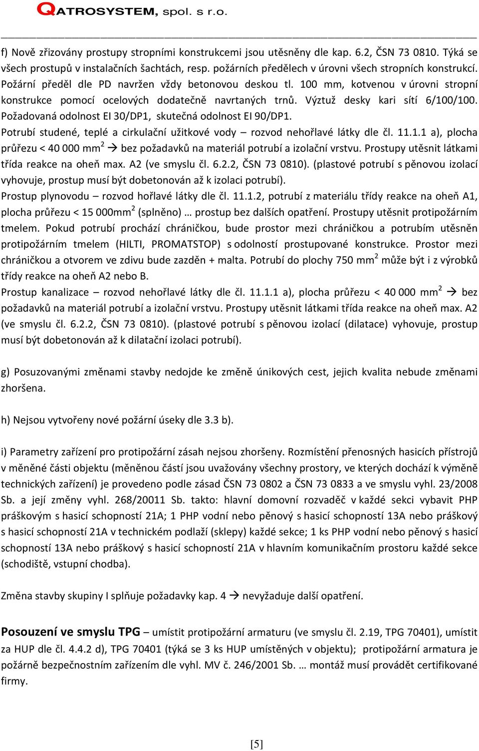 100 mm, kotvenou v úrovni stropní konstrukce pomocí ocelových dodatečně navrtaných trnů. Výztuž desky kari sítí 6/100/100. Požadovaná odolnost EI 30/DP1, skutečná odolnost EI 90/DP1.