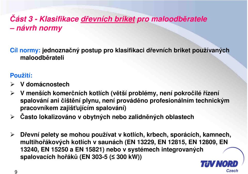 pracovníkem zajišťujícím spalování) Často lokalizováno v obytných nebo zalidněných oblastech Dřevní pelety se mohou používat v kotlích, krbech, sporácích,