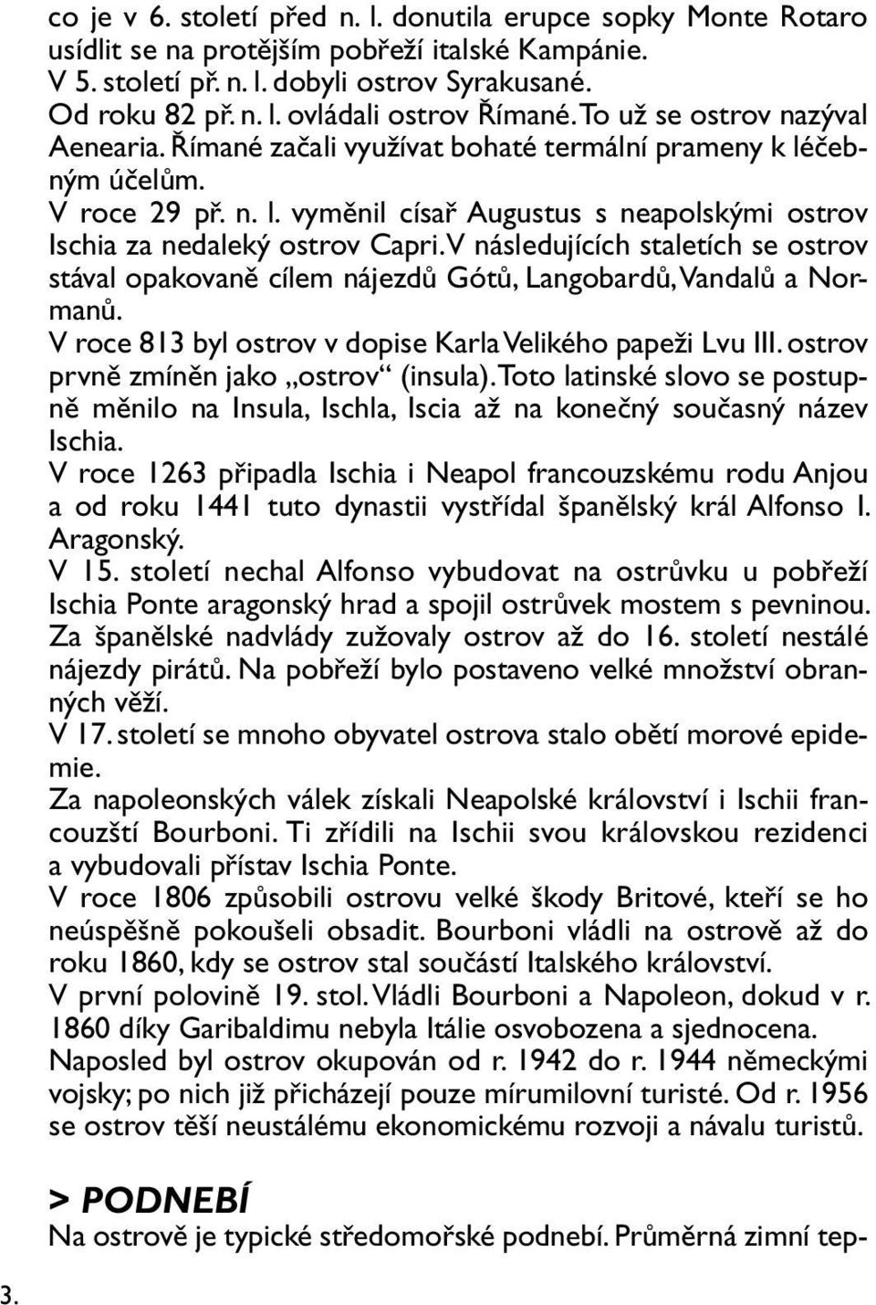 V následujících staletích se ostrov stával opakovaně cílem nájezdů Gótů, Langobardů, Vandalů a Normanů. V roce 813 byl ostrov v dopise Karla Velikého papeži Lvu III.