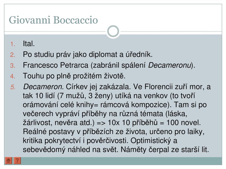 Ve Florencii zuří mor, a tak 10 lidí (7 mužů, 3 ženy) utíká na venkov (to tvoří orámování celé knihy= rámcová kompozice).