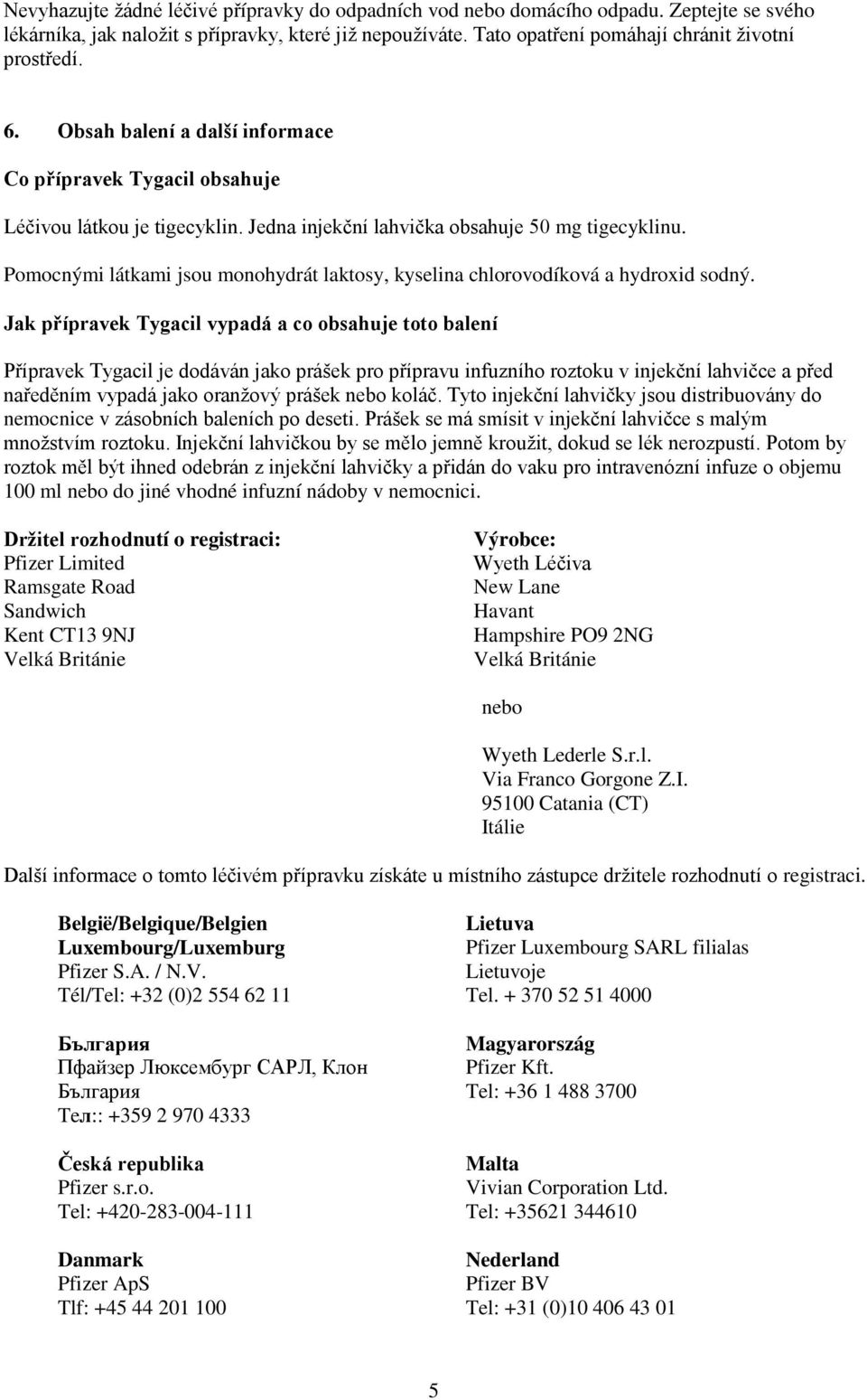 Pomocnými látkami jsou monohydrát laktosy, kyselina chlorovodíková a hydroxid sodný.