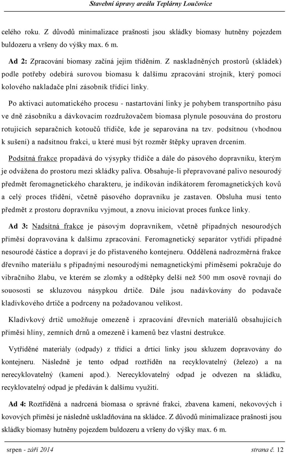 Po aktivaci automatického procesu - nastartování linky je pohybem transportního pásu ve dně zásobníku a dávkovacím rozdružovačem biomasa plynule posouvána do prostoru rotujících separačních kotoučů