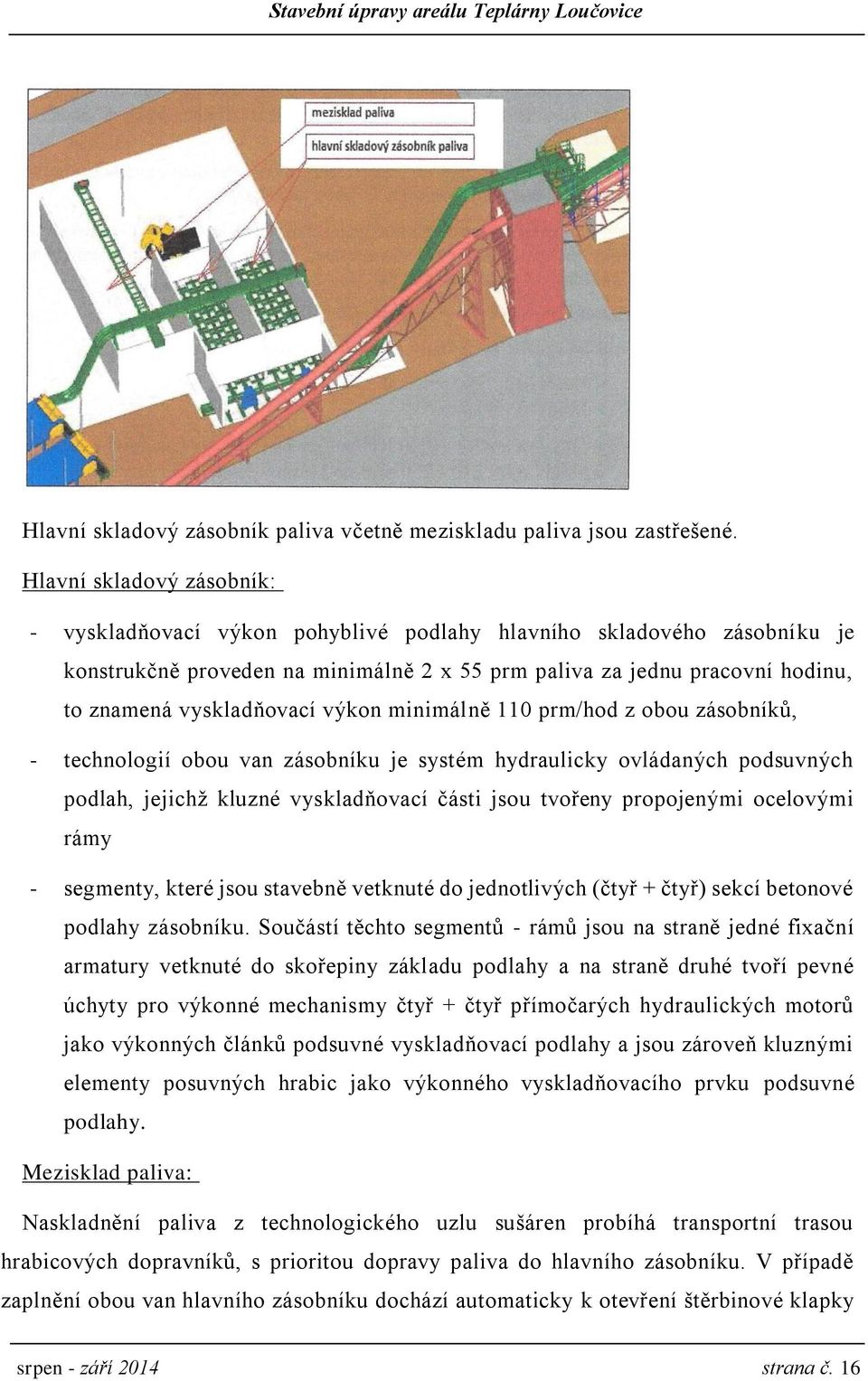 vyskladňovací výkon minimálně 110 prm/hod z obou zásobníků, - technologií obou van zásobníku je systém hydraulicky ovládaných podsuvných podlah, jejichž kluzné vyskladňovací části jsou tvořeny