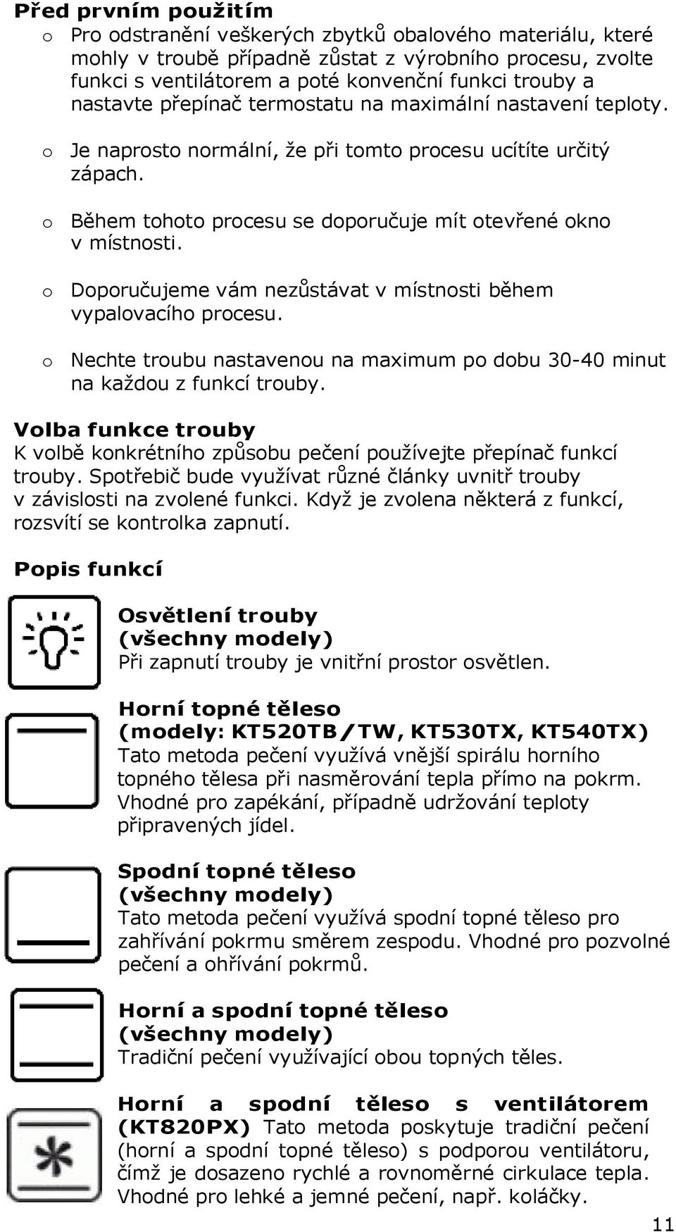 o Doporučujeme vám nezůstávat v místnosti během vypalovacího procesu. o Nechte troubu nastavenou na maximum po dobu 30-40 minut na každou z funkcí trouby.