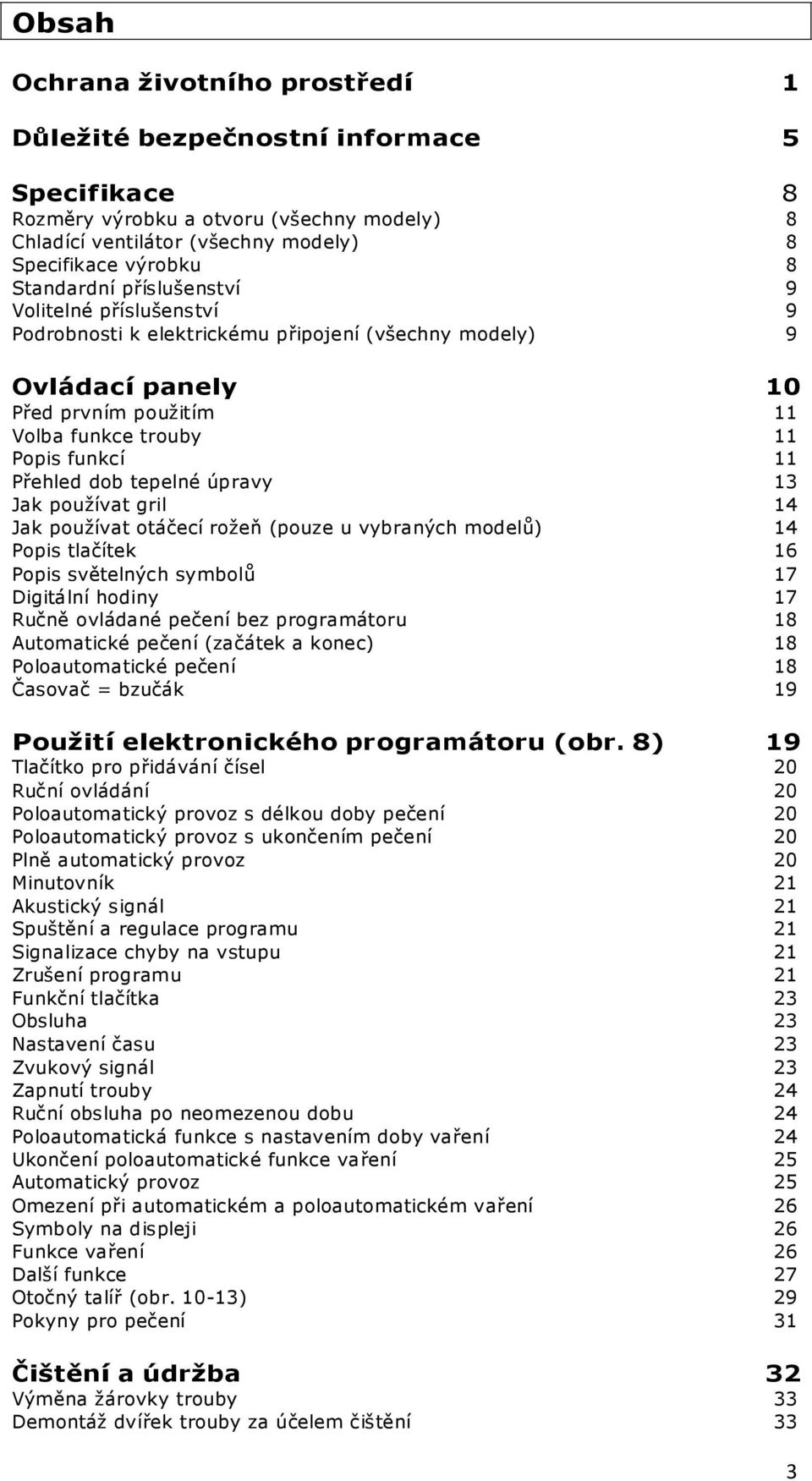 úpravy 13 Jak používat gril 14 Jak používat otáčecí rožeň (pouze u vybraných modelů) 14 Popis tlačítek 16 Popis světelných symbolů 17 Digitální hodiny 17 Ručně ovládané pečení bez programátoru 18