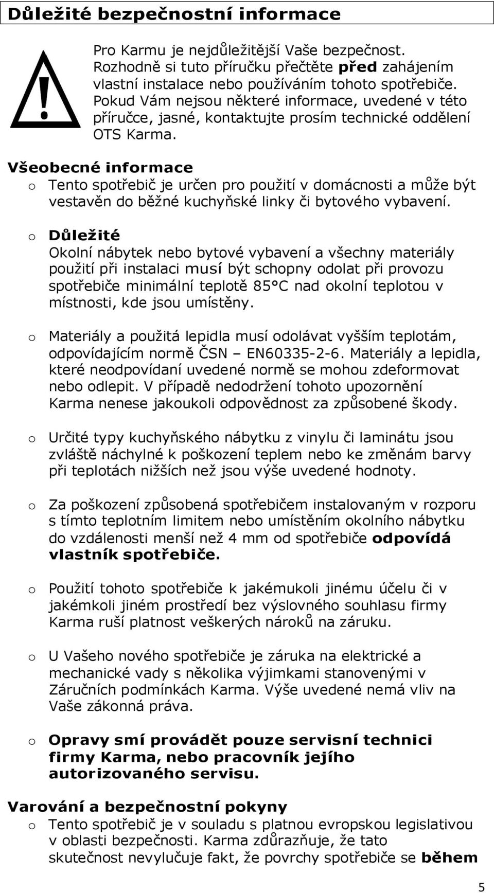 Všeobecné informace o Tento spotřebič je určen pro použití v domácnosti a může být vestavěn do běžné kuchyňské linky či bytového vybavení.