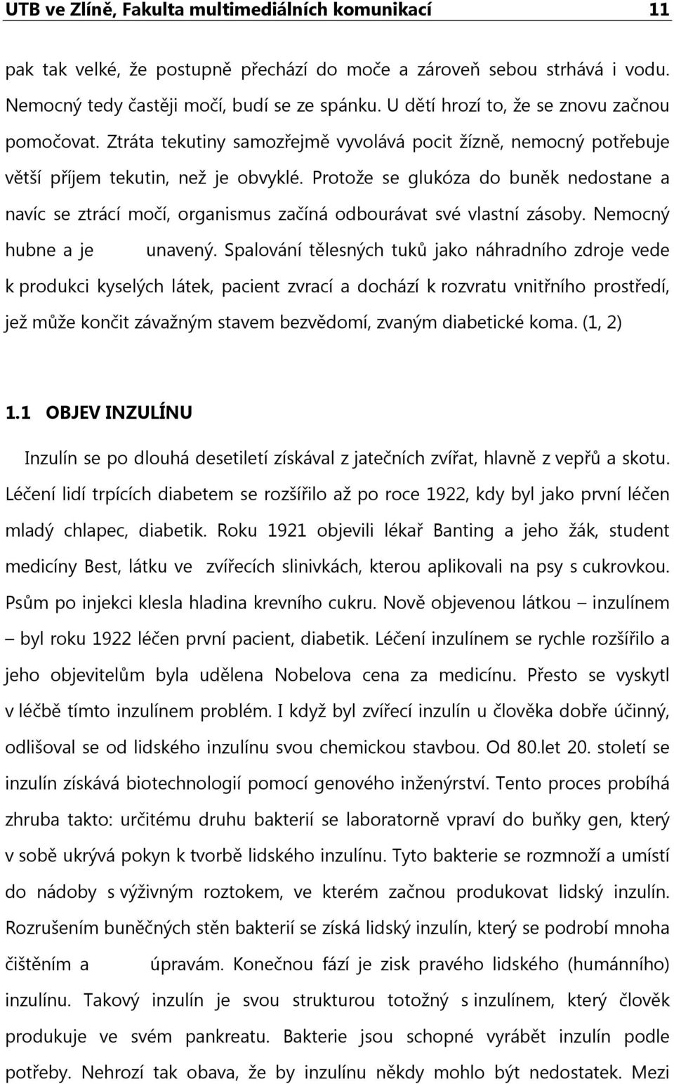 Protože se glukóza do buněk nedostane a navíc se ztrácí močí, organismus začíná odbourávat své vlastní zásoby. Nemocný hubne a je unavený.