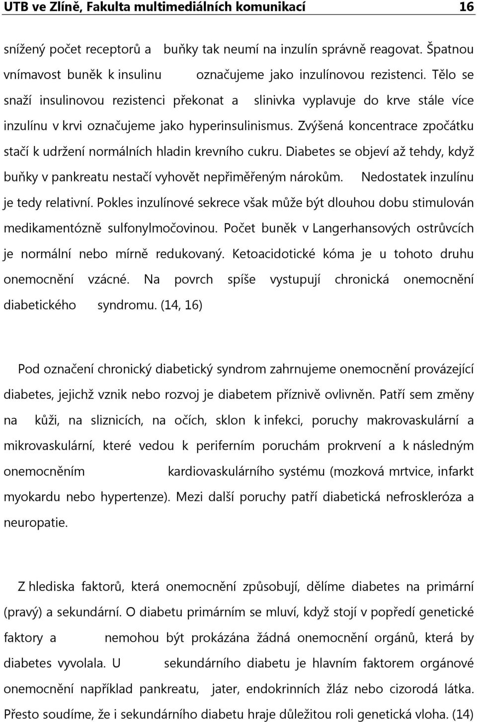 Zvýšená koncentrace zpočátku stačí k udržení normálních hladin krevního cukru. Diabetes se objeví až tehdy, když buňky v pankreatu nestačí vyhovět nepřiměřeným nárokům.