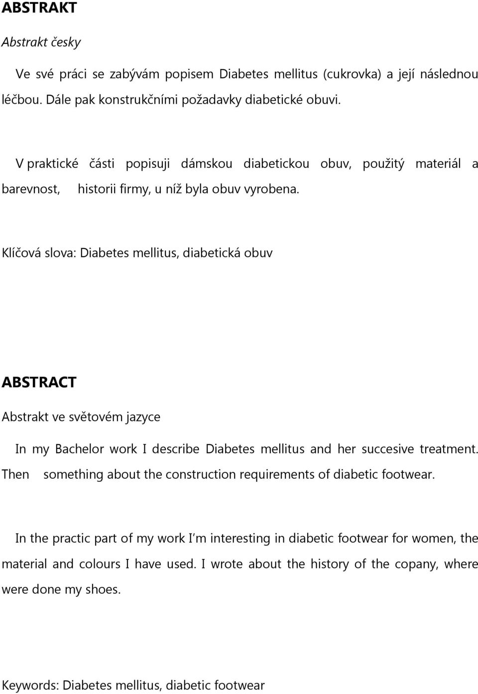 Klíčová slova: Diabetes mellitus, diabetická obuv ABSTRACT Abstrakt ve světovém jazyce In my Bachelor work I describe Diabetes mellitus and her succesive treatment.