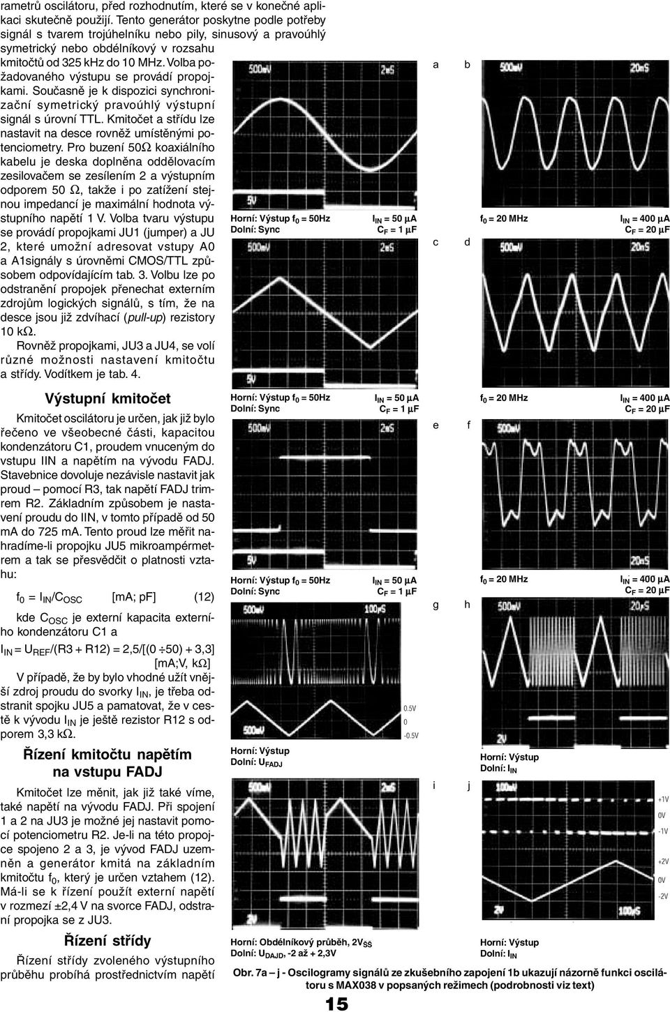 olba požadovaného výstupu se provádí propojkami. Současně je k dispozici synchronizační symetrický pravoúhlý výstupní signál s úrovní TTL.