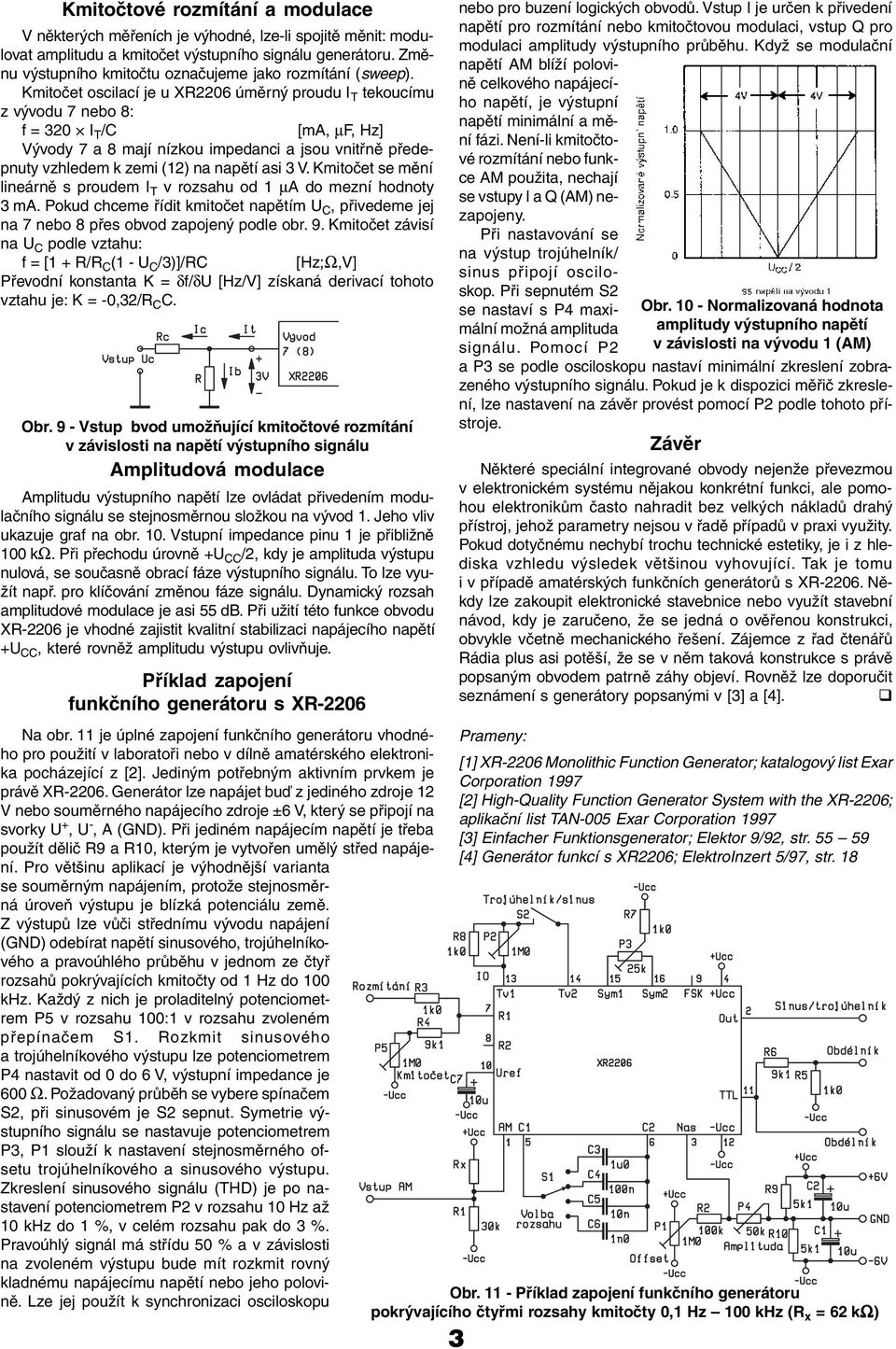 Kmitočet oscilací je u XR2206 úměrný proudu I T tekoucímu z vývodu 7 nebo 8: f = 320 I T /C [ma, µf, Hz] ývody 7 a 8 mají nízkou impedanci a jsou vnitřně předepnuty vzhledem k zemi (12) na napětí asi