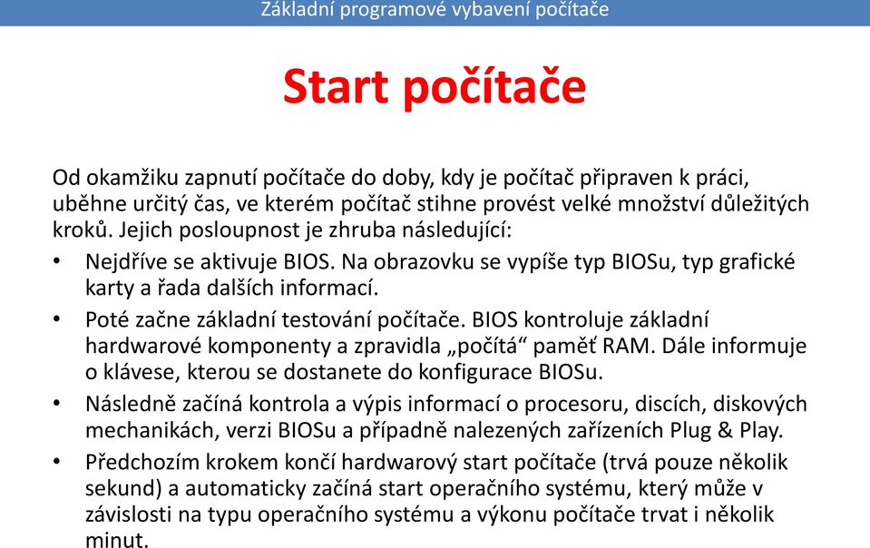 BIOS kontroluje základní hardwarové komponenty a zpravidla počítá paměť RAM. Dále informuje o klávese, kterou se dostanete do konfigurace BIOSu.