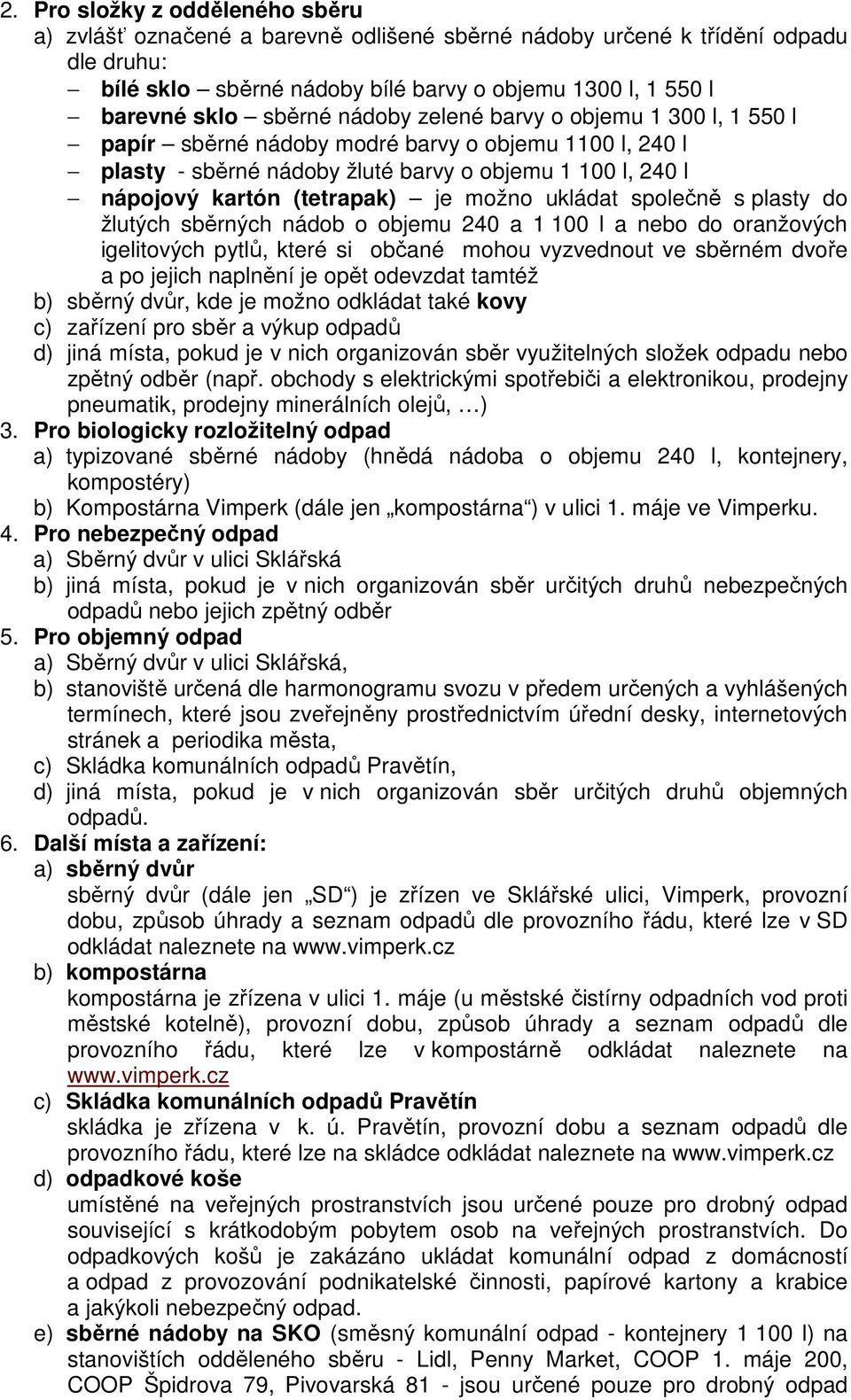 ukládat společně s plasty do žlutých sběrných nádob o objemu 240 a 1 100 l a nebo do oranžových igelitových pytlů, které si občané mohou vyzvednout ve sběrném dvoře a po jejich naplnění je opět