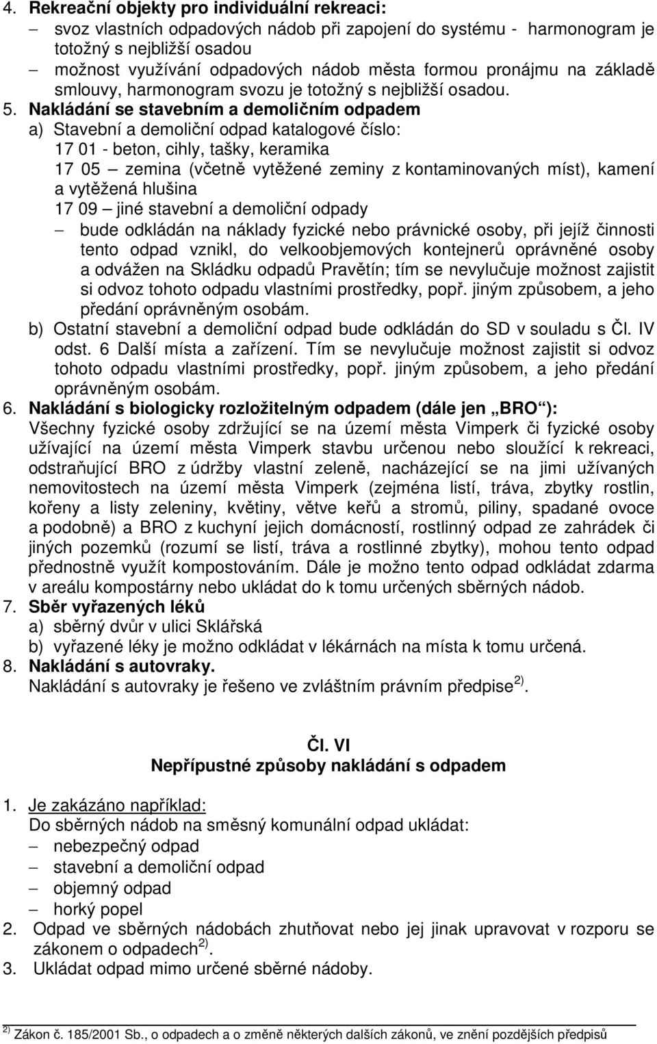 Nakládání se stavebním a demoličním odpadem a) Stavební a demoliční odpad katalogové číslo: 17 01 - beton, cihly, tašky, keramika 17 05 zemina (včetně vytěžené zeminy z kontaminovaných míst), kamení