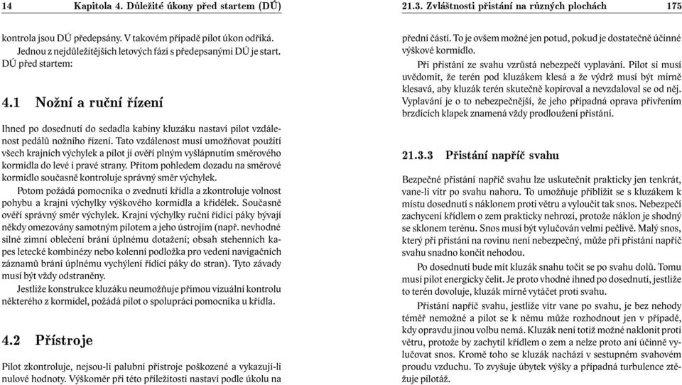 Tato vzdálenost musí umožňovat použití všech krajních výchylek a pilot ji ověří plným vyšlápnutím směrového kormidla do levé i pravé strany.