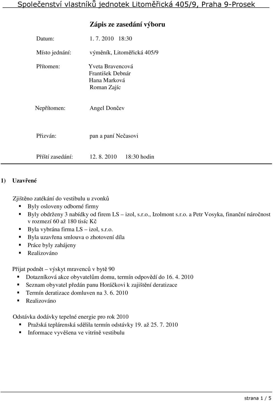 2010 18:30 hodin 1) Uzavřené Zjištěno zatékání do vestibulu u zvonků Byly osloveny odborné firmy Byly obdrženy 3 nabídky od firem LS izol, s.r.o., Izolmont s.r.o. a Petr Vosyka, finanční náročnost v rozmezí 60 až 180 tisíc Kč Byla vybrána firma LS izol, s.