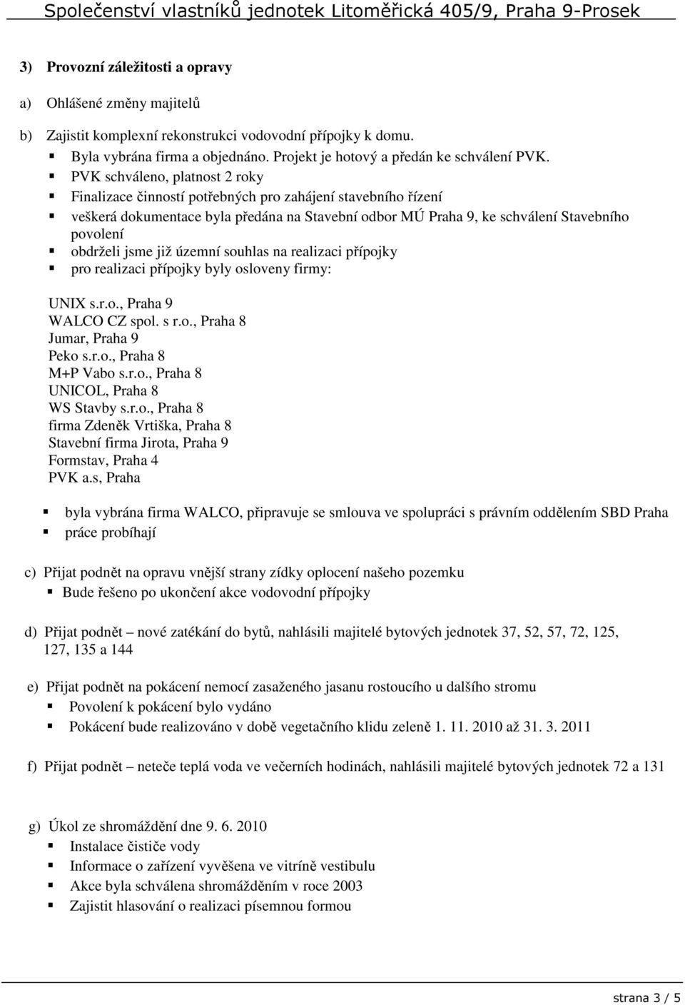 jsme již územní souhlas na realizaci přípojky pro realizaci přípojky byly osloveny firmy: UNIX s.r.o., Praha 9 WALCO CZ spol. s r.o., Praha 8 Jumar, Praha 9 Peko s.r.o., Praha 8 M+P Vabo s.r.o., Praha 8 UNICOL, Praha 8 WS Stavby s.