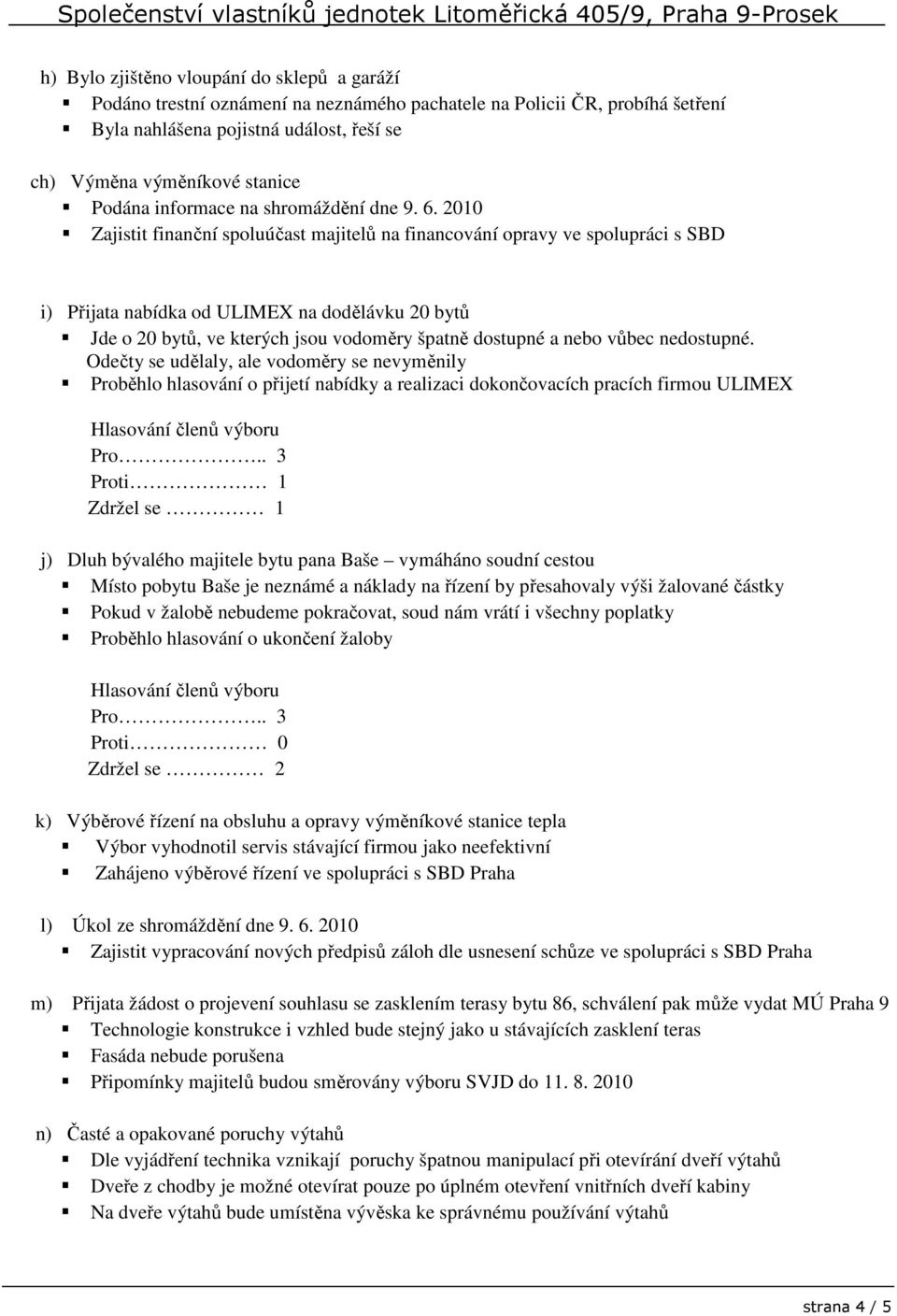 2010 Zajistit finanční spoluúčast majitelů na financování opravy ve spolupráci s SBD i) Přijata nabídka od ULIMEX na dodělávku 20 bytů Jde o 20 bytů, ve kterých jsou vodoměry špatně dostupné a nebo