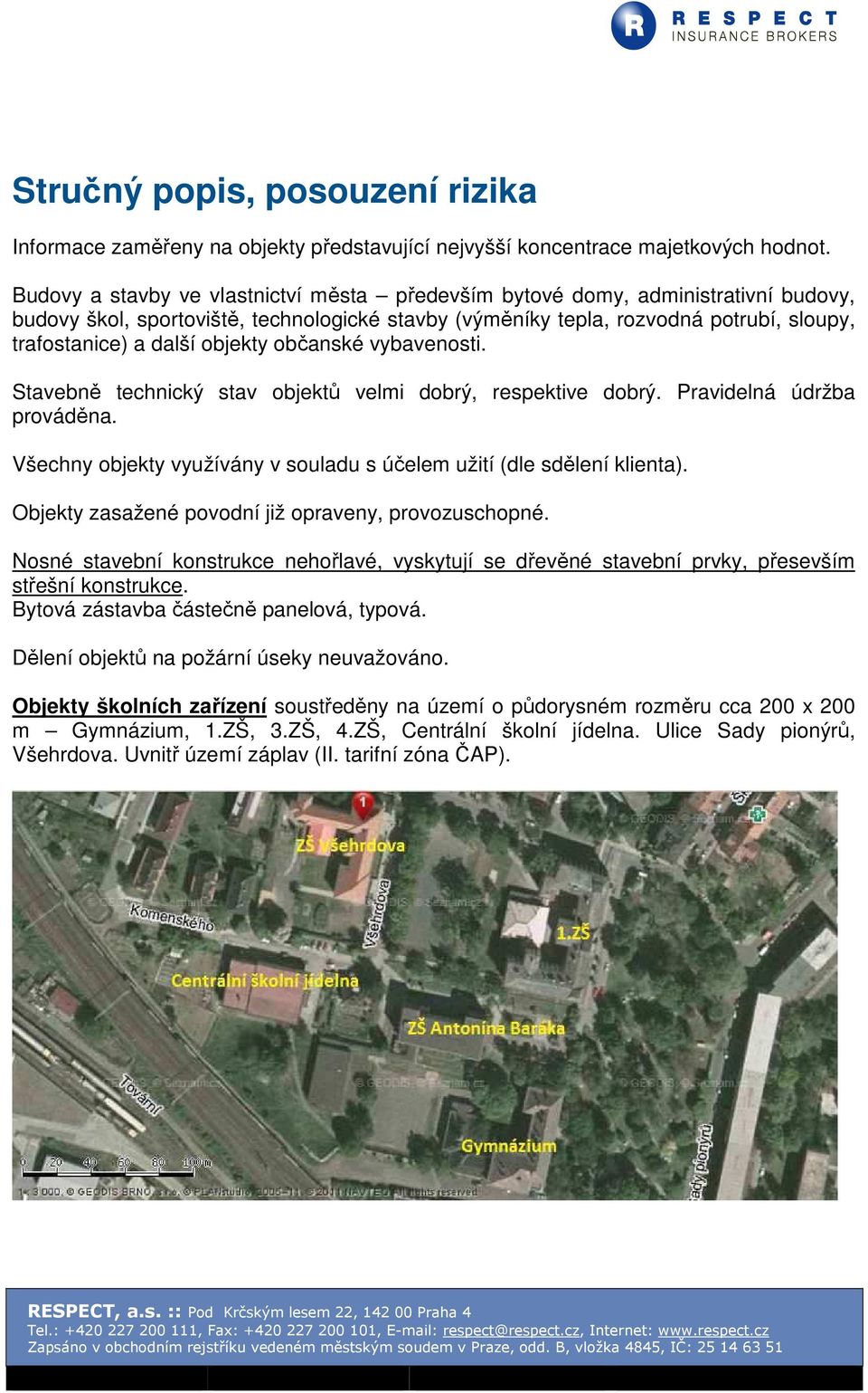 objekty občanské vybavenosti. Stavebně technický stav objektů velmi dobrý, respektive dobrý. Pravidelná údržba prováděna. Všechny objekty využívány v souladu s účelem užití (dle sdělení klienta).