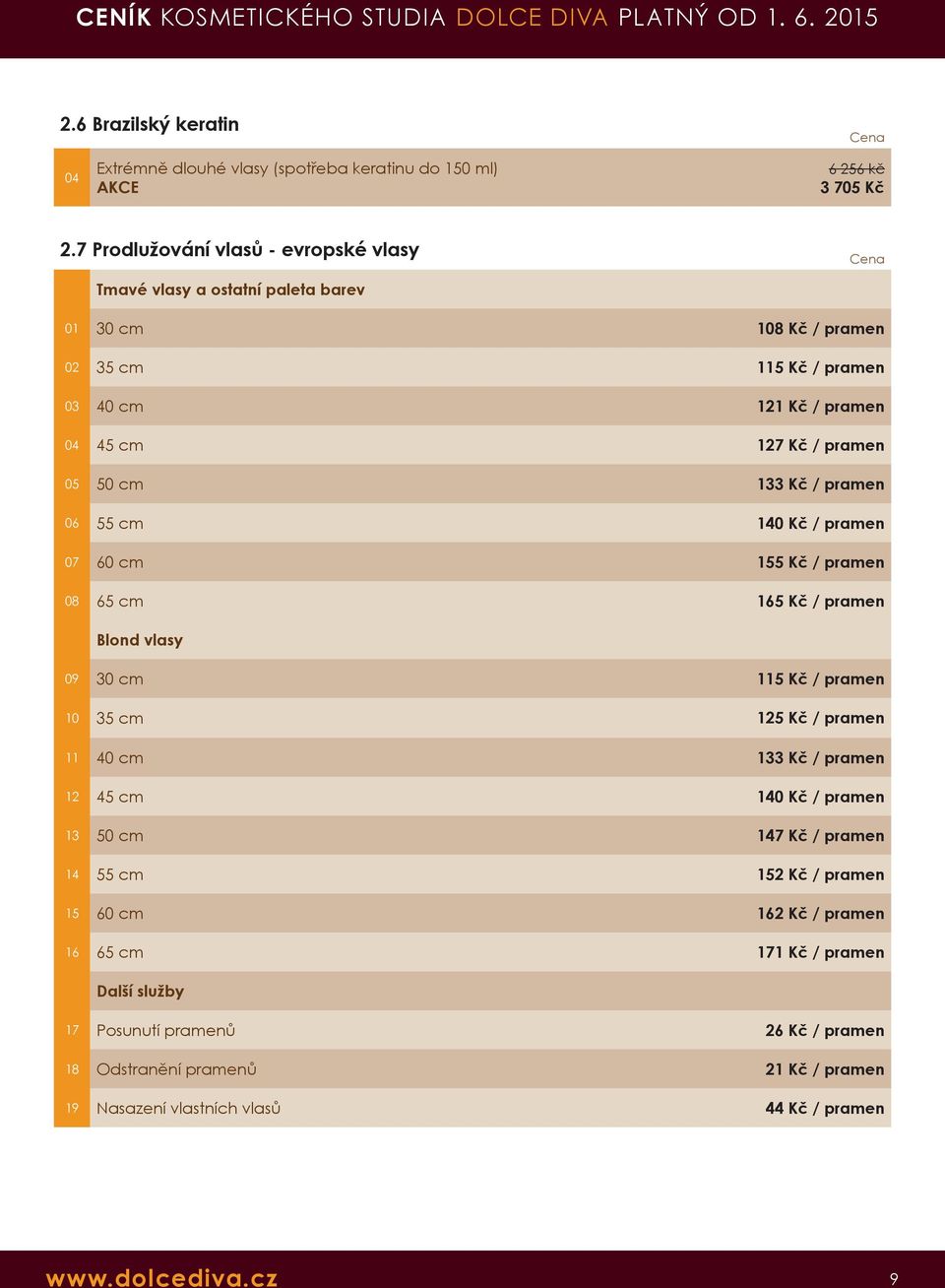 Kč / pramen 06 55 cm 140 Kč / pramen 07 60 cm 155 Kč / pramen 08 65 cm 165 Kč / pramen Blond vlasy 09 30 cm 115 Kč / pramen 10 35 cm 125 Kč / pramen 11 40 cm 133 Kč / pramen