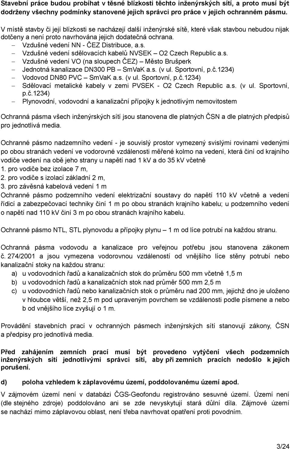 s. Vzdušné vedení VO (na sloupech ČEZ) Město Brušperk Jednotná kanalizace DN300 PB SmVaK a.s. (v ul. Sportovní, p.č.1234) Vodovod DN80 PVC SmVaK a.s. (v ul. Sportovní, p.č.1234) Sdělovací metalické kabely v zemi PVSEK - O2 Czech Republic a.