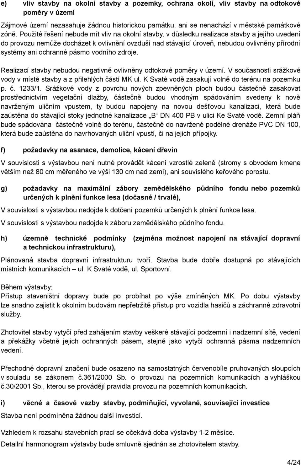 ani ochranné pásmo vodního zdroje. Realizací stavby nebudou negativně ovlivněny odtokové poměry v území. V současnosti srážkové vody v místě stavby a z přilehlých částí MK ul.