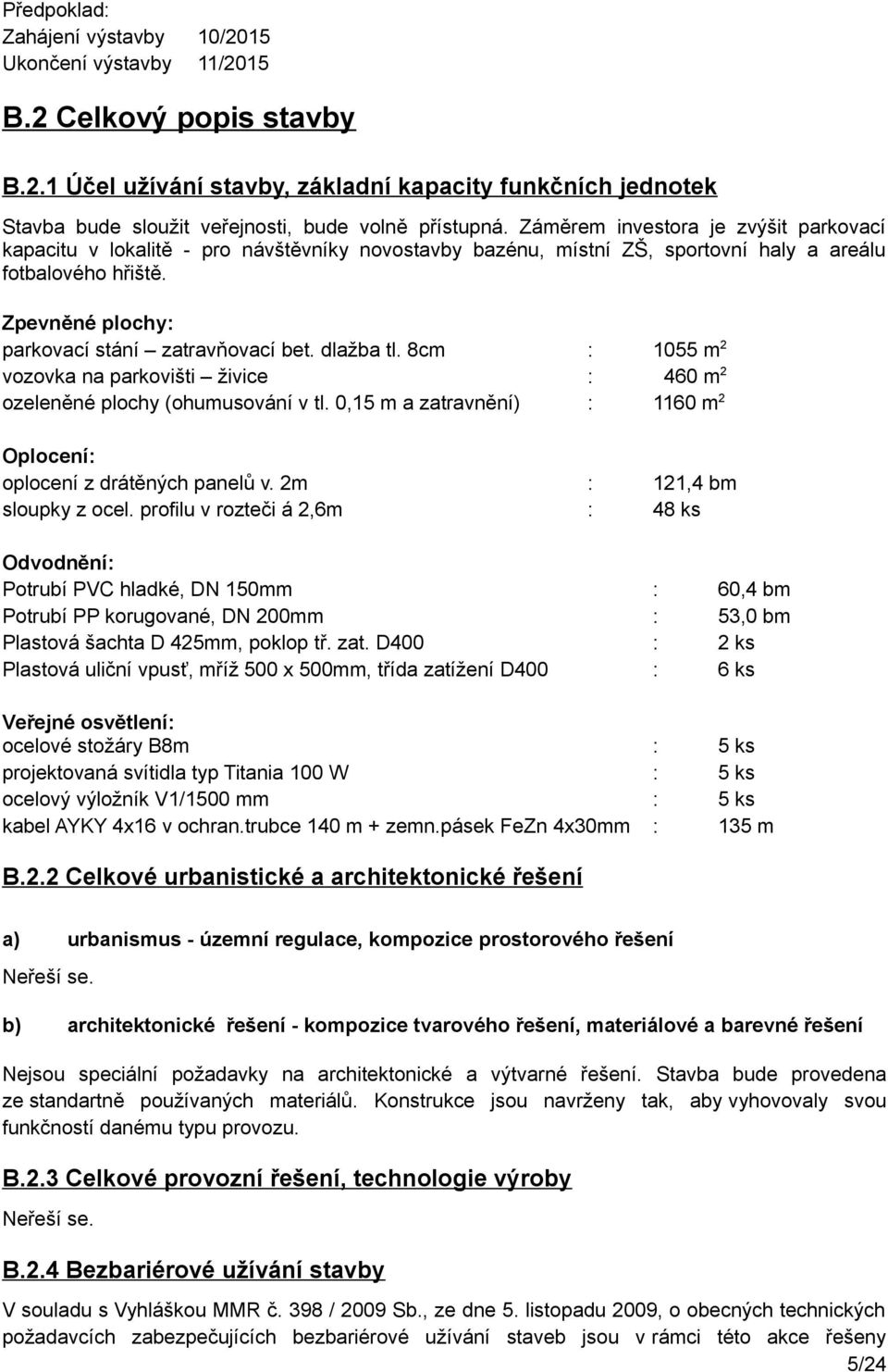 dlažba tl. 8cm : 1055 m 2 vozovka na parkovišti živice : 460 m 2 ozeleněné plochy (ohumusování v tl. 0,15 m a zatravnění) : 1160 m 2 Oplocení: oplocení z drátěných panelů v.