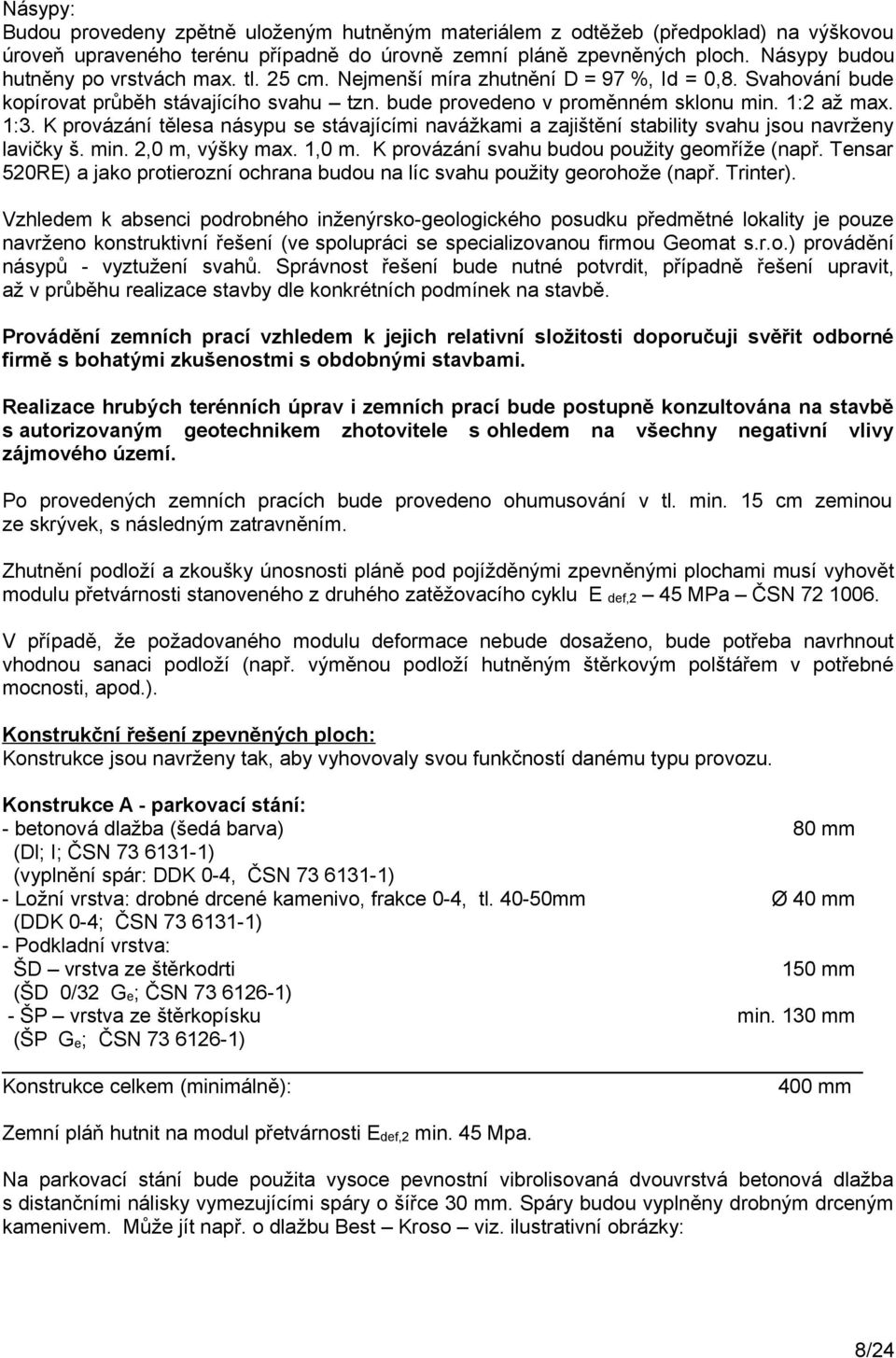 1:3. K provázání tělesa násypu se stávajícími navážkami a zajištění stability svahu jsou navrženy lavičky š. min. 2,0 m, výšky max. 1,0 m. K provázání svahu budou použity geomříže (např.