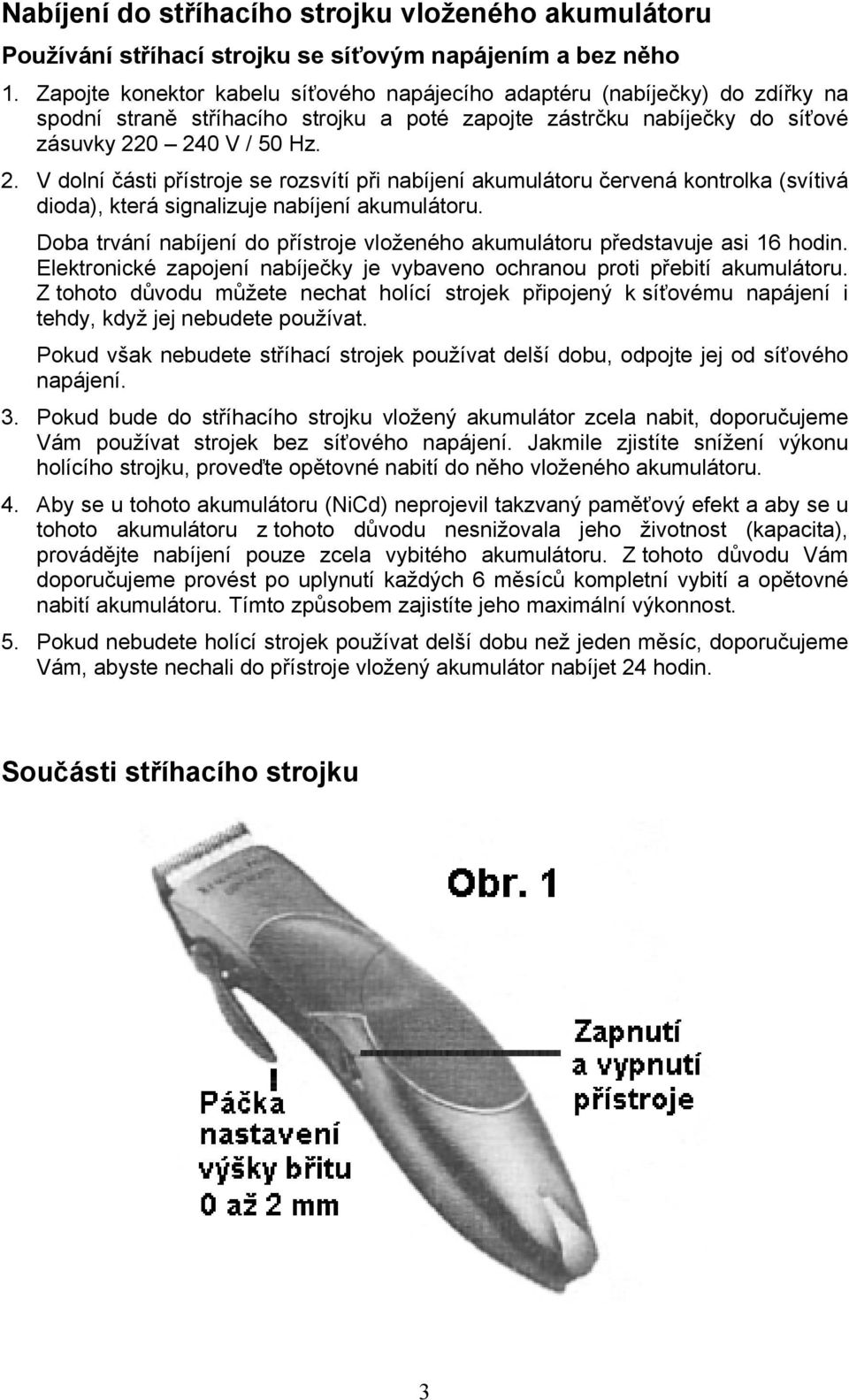 0 240 V / 50 Hz. 2. V dolní části přístroje se rozsvítí při nabíjení akumulátoru červená kontrolka (svítivá dioda), která signalizuje nabíjení akumulátoru.