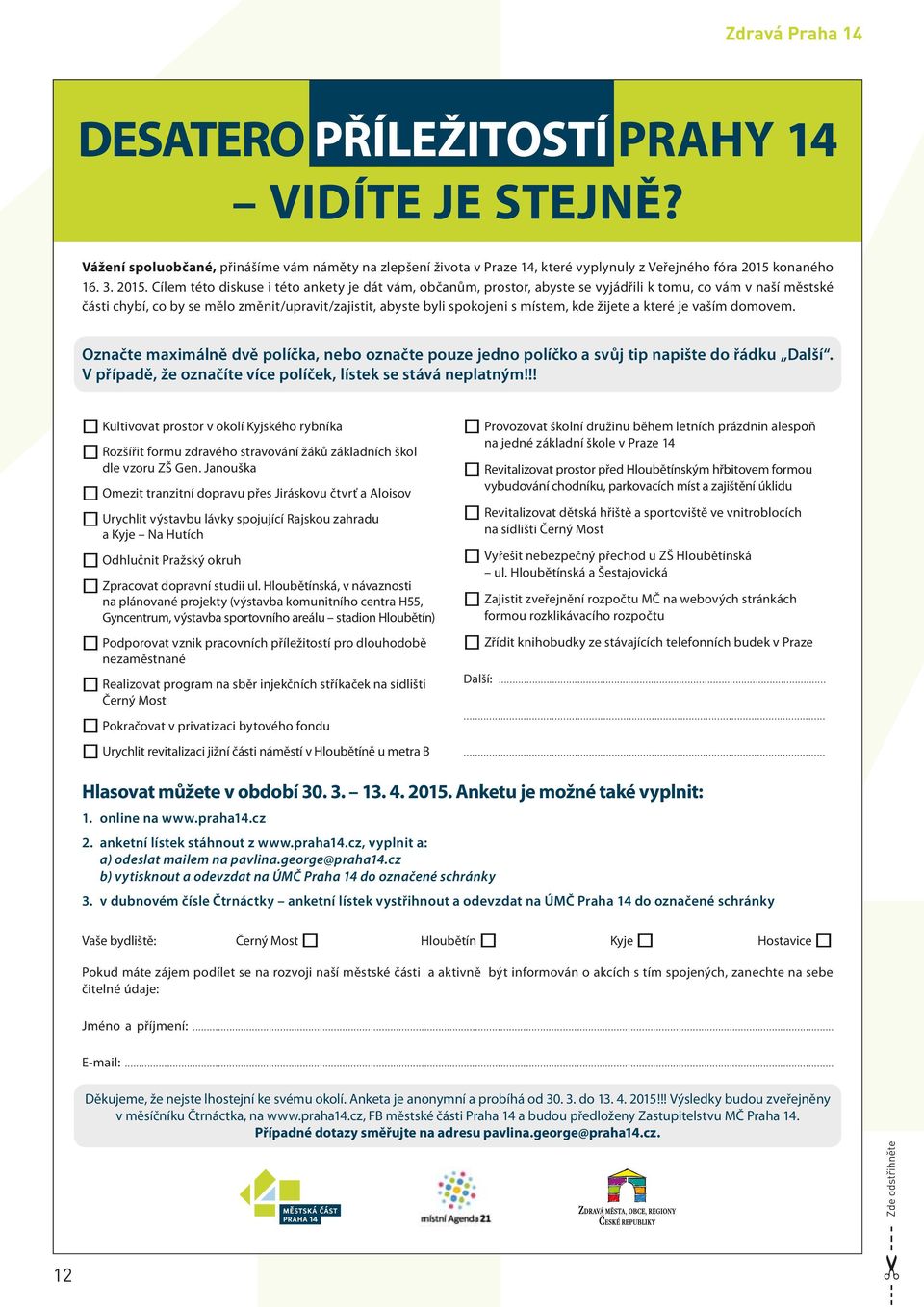 Cílem této diskuse i této ankety je dát vám, občanům, prostor, abyste se vyjádřili k tomu, co vám v naší městské části chybí, co by se mělo změnit/upravit/zajistit, abyste byli spokojeni s místem,