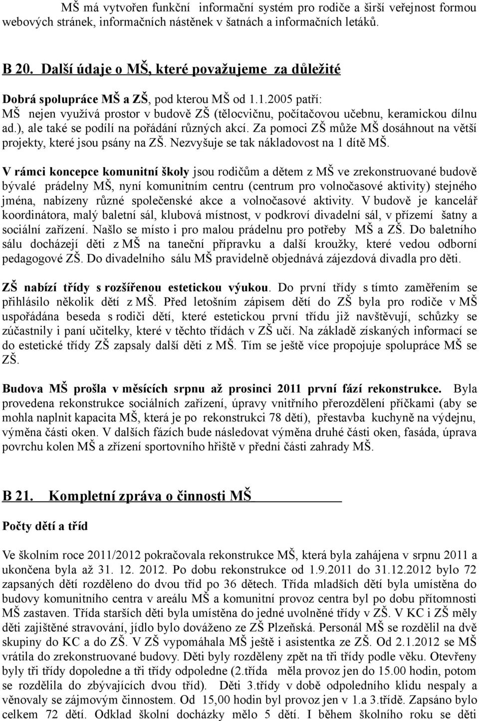 ), ale také se podílí na pořádání různých akcí. Za pomoci ZŠ může MŠ dosáhnout na větší projekty, které jsou psány na ZŠ. Nezvyšuje se tak nákladovost na 1 dítě MŠ.