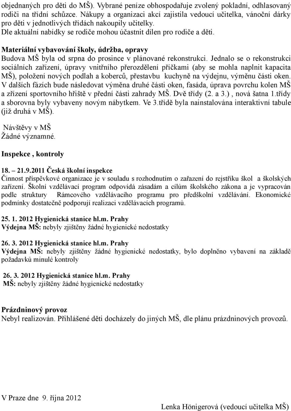 Materiální vybavování školy, údržba, opravy Budova MŠ byla od srpna do prosince v plánované rekonstrukci.