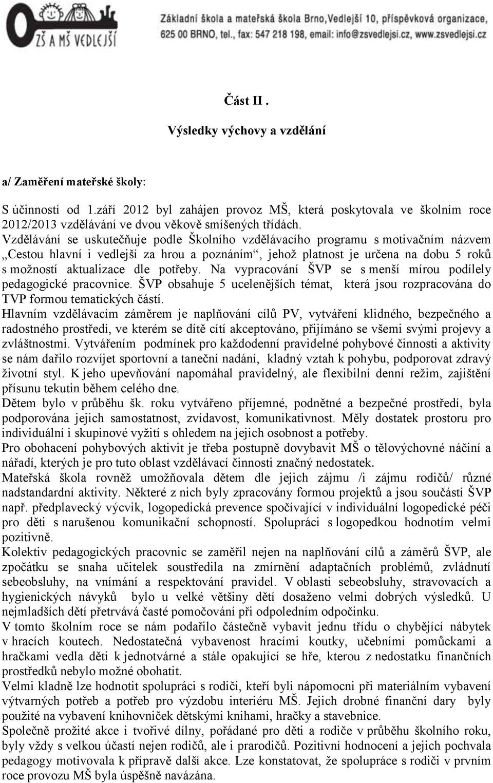 Vzdělávání se uskutečňuje podle Školního vzdělávacího programu s motivačním názvem Cestou hlavní i vedlejší za hrou a poznáním, jehož platnost je určena na dobu 5 roků s možností aktualizace dle