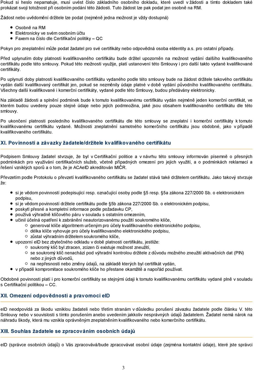 Žádost nebo uvědomění držitele lze podat (nejméně jedna možnost je vždy dostupná) Osobně na RM Elektronicky ve svém osobním účtu Faxem na číslo dle Certifikační politiky QC Pokyn pro zneplatnění může