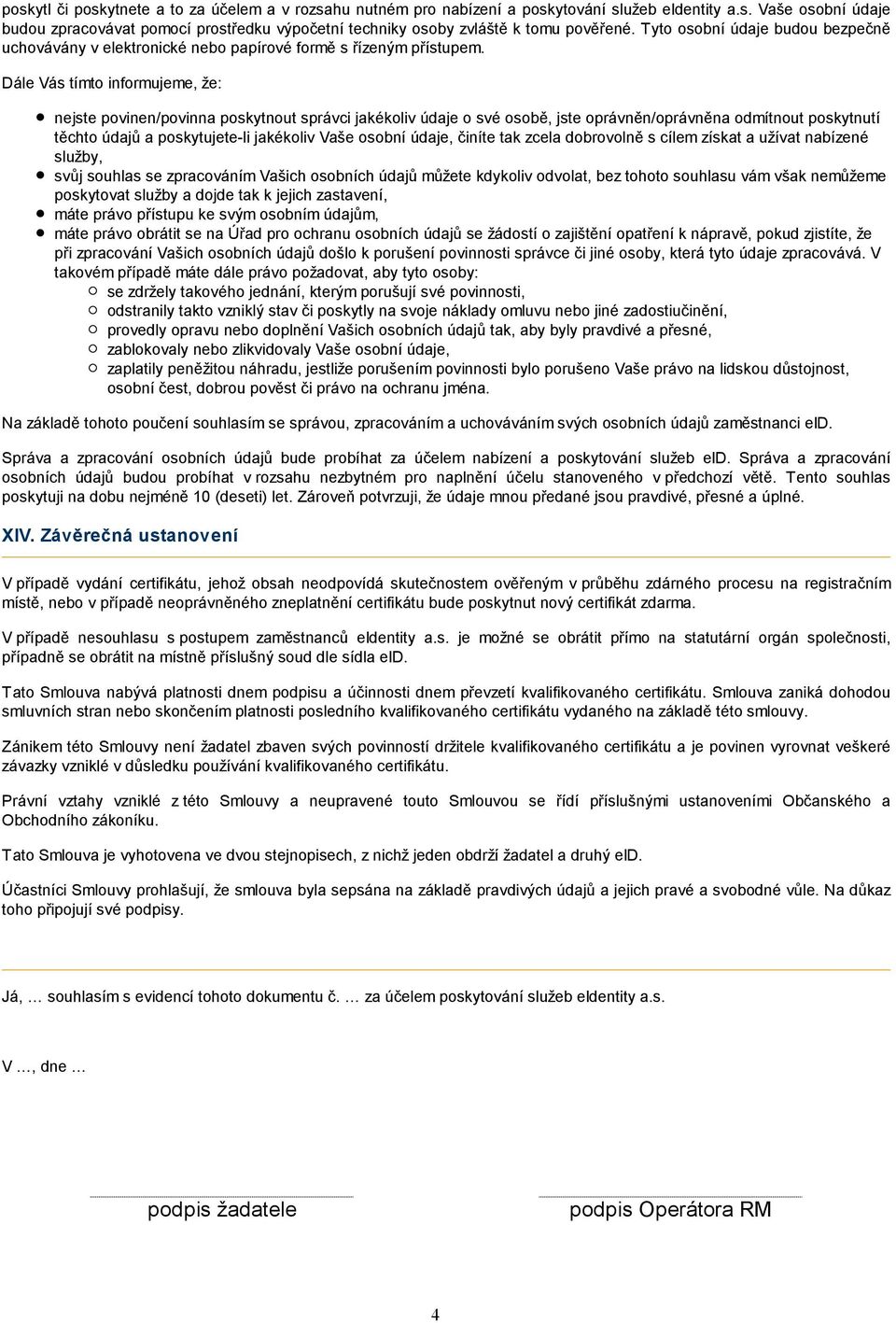 Dále Vás tímto informujeme, že: nejste povinen/povinna poskytnout správci jakékoliv údaje o své osobě, jste oprávněn/oprávněna odmítnout poskytnutí těchto údajů a poskytujete-li jakékoliv Vaše osobní