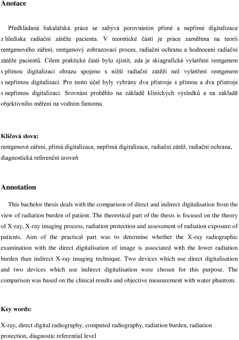 Cílem praktické části bylo zjistit, zda je skiagrafické vyšetření rentgenem s přímou digitalizací obrazu spojeno s nižší radiační zátěží než vyšetření rentgenem s nepřímou digitalizací.