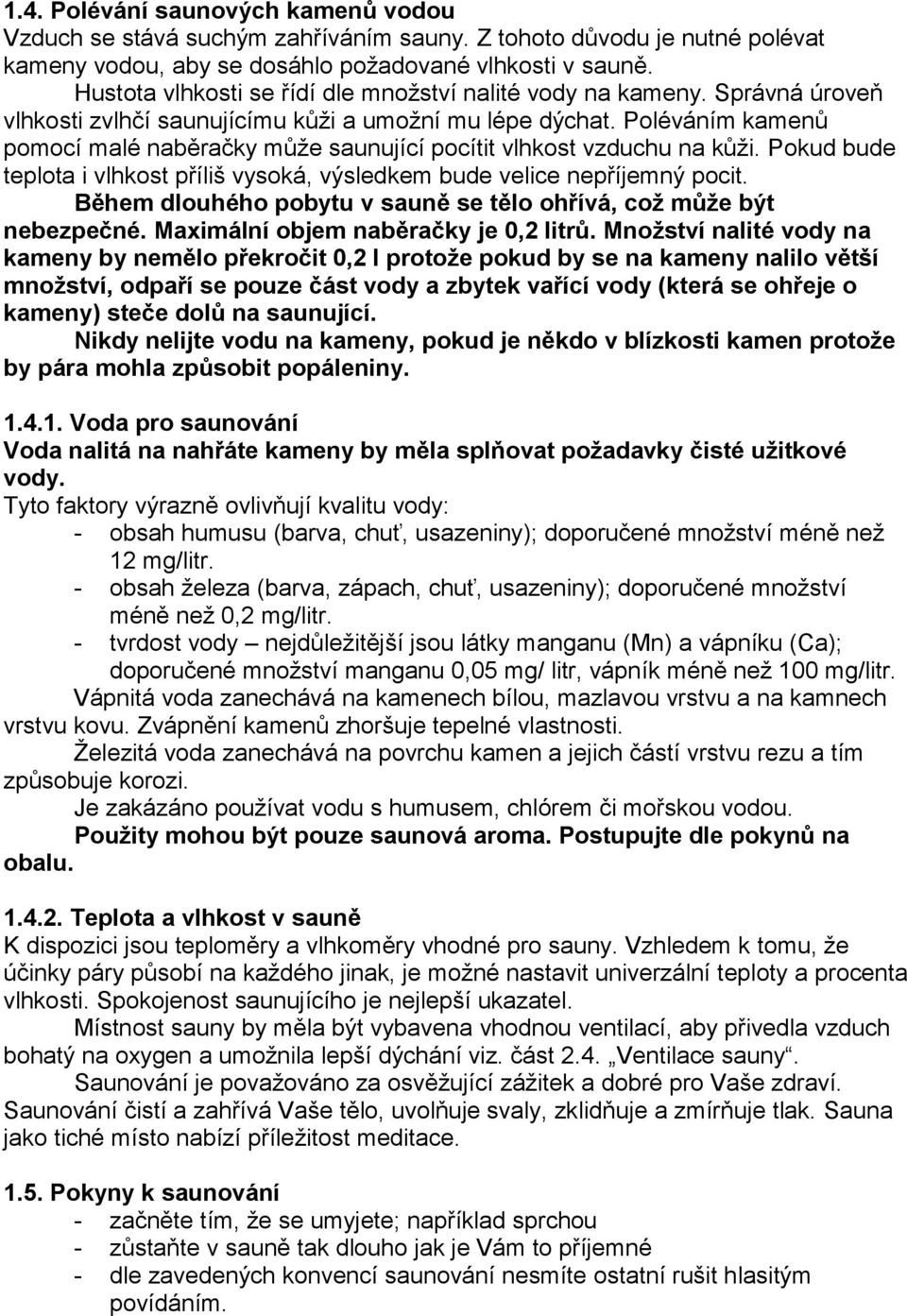 Poléváním kamenů pomocí malé naběračky může saunující pocítit vlhkost vzduchu na kůži. Pokud bude teplota i vlhkost příliš vysoká, výsledkem bude velice nepříjemný pocit.