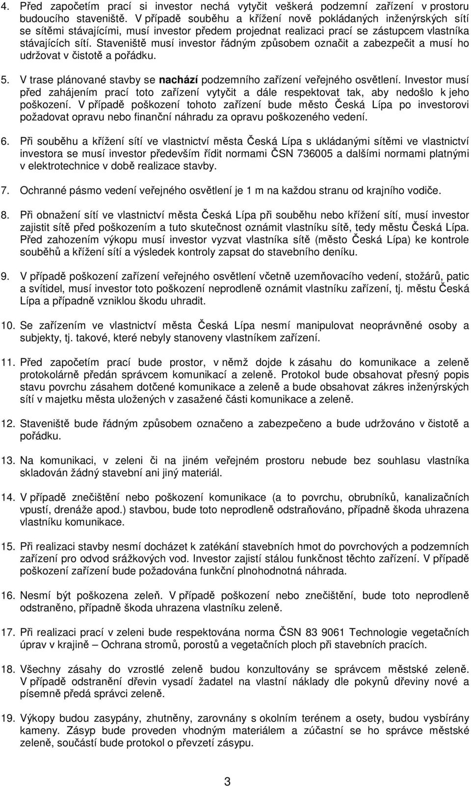 Staveniště musí investor řádným způsobem označit a zabezpečit a musí ho udržovat v čistotě a pořádku. 5. V trase plánované stavby se nachází podzemního zařízení veřejného osvětlení.