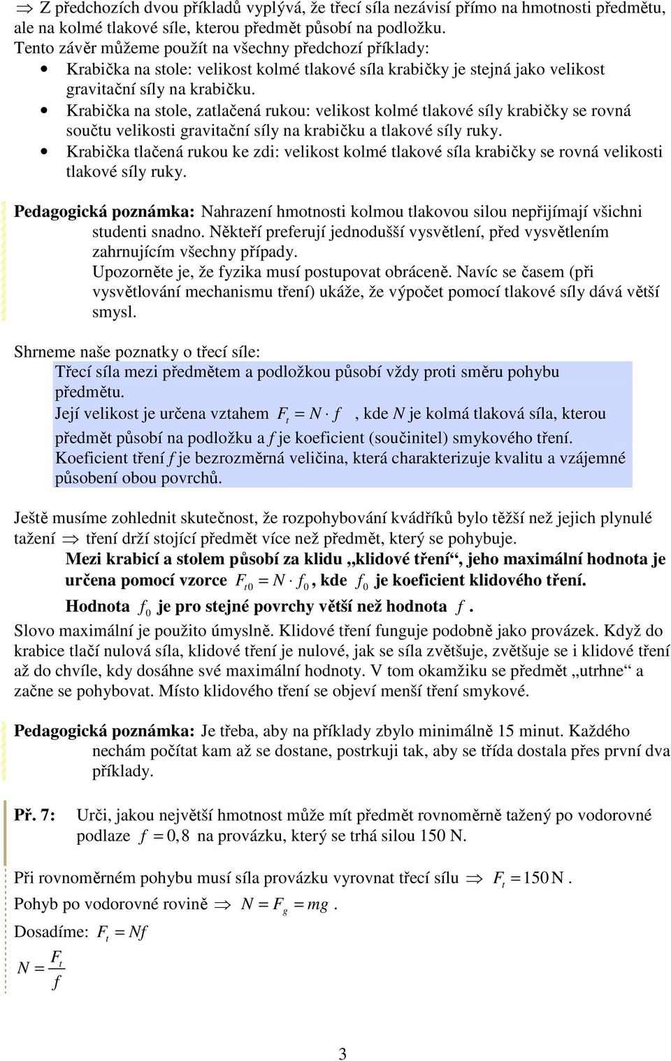 Krabička na stole, zatlačená rukou: velikost kolmé tlakové síly krabičky se rovná součtu velikosti gravitační síly na krabičku a tlakové síly ruky.