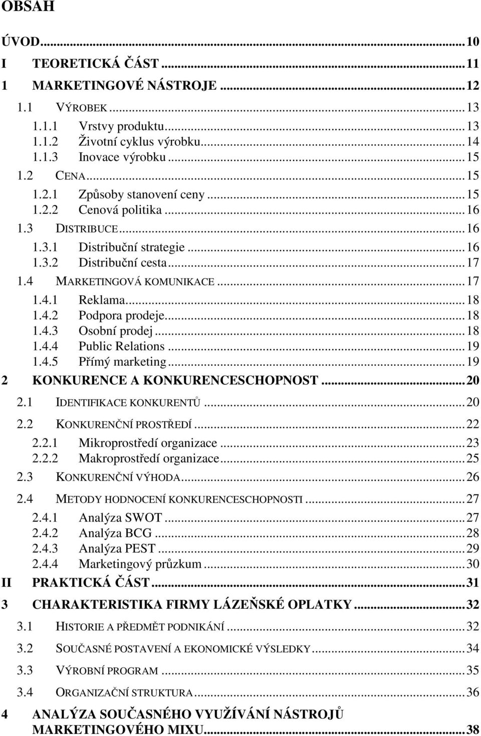 ..18 1.4.4 Public Relations...19 1.4.5 Přímý marketing...19 2 KONKURENCE A KONKURENCESCHOPNOST...20 2.1 IDENTIFIKACE KONKURENTŮ...20 2.2 KONKURENČNÍ PROSTŘEDÍ...22 2.2.1 Mikroprostředí organizace.