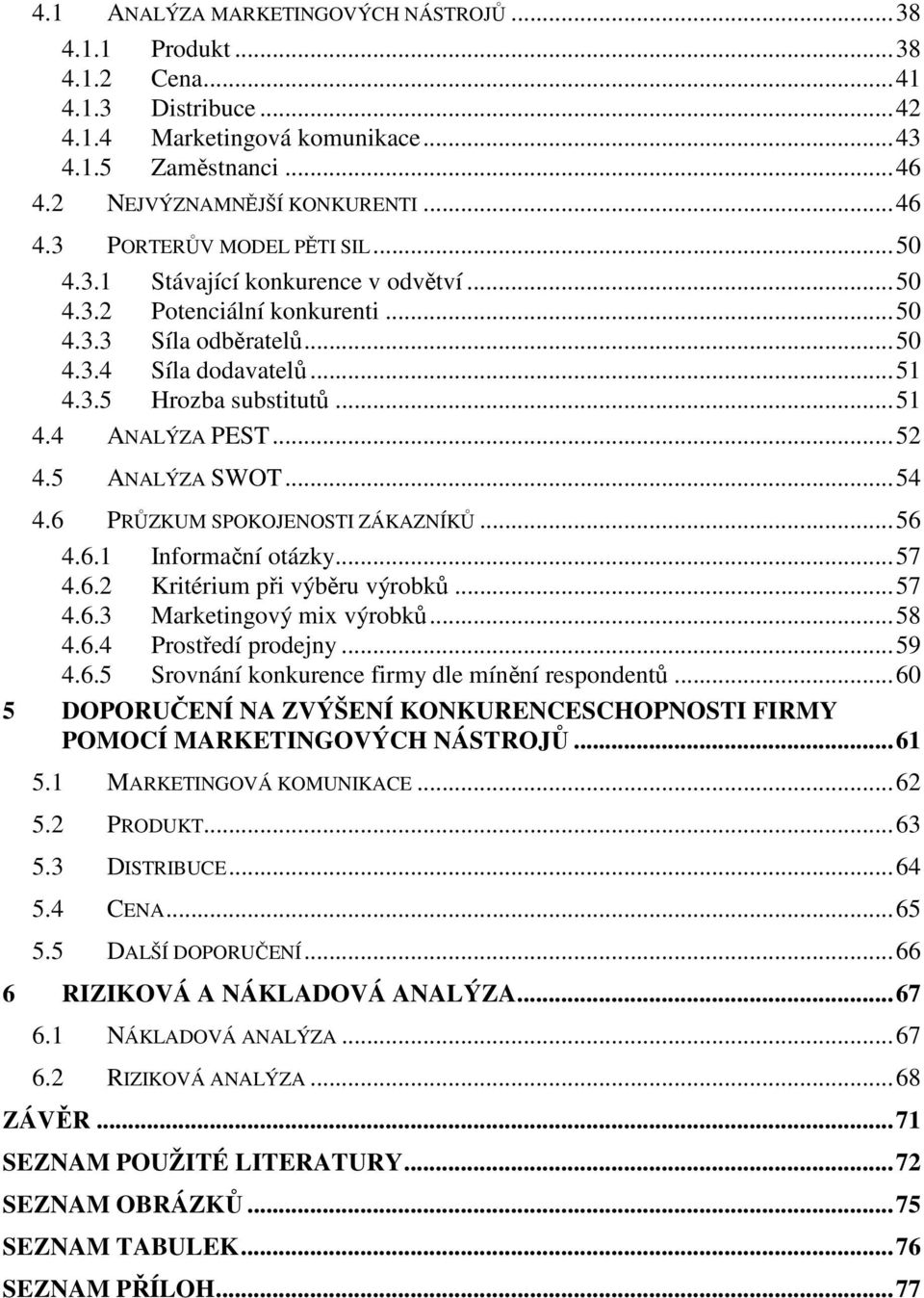 5 ANALÝZA SWOT...54 4.6 PRŮZKUM SPOKOJENOSTI ZÁKAZNÍKŮ...56 4.6.1 Informační otázky...57 4.6.2 Kritérium při výběru výrobků...57 4.6.3 Marketingový mix výrobků...58 4.6.4 Prostředí prodejny...59 4.6.5 Srovnání konkurence firmy dle mínění respondentů.