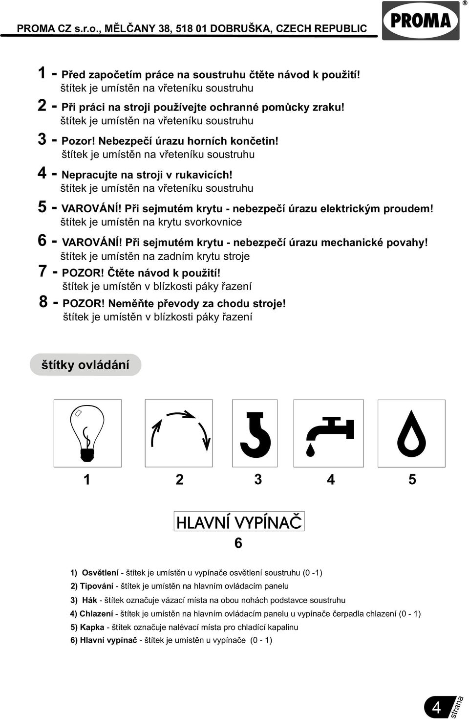 štítek je umístìn na vøeteníku soustruhu VAROVÁNÍ! Pøi sejmutém krytu - nebezpeèí úrazu elektrickým proudem!