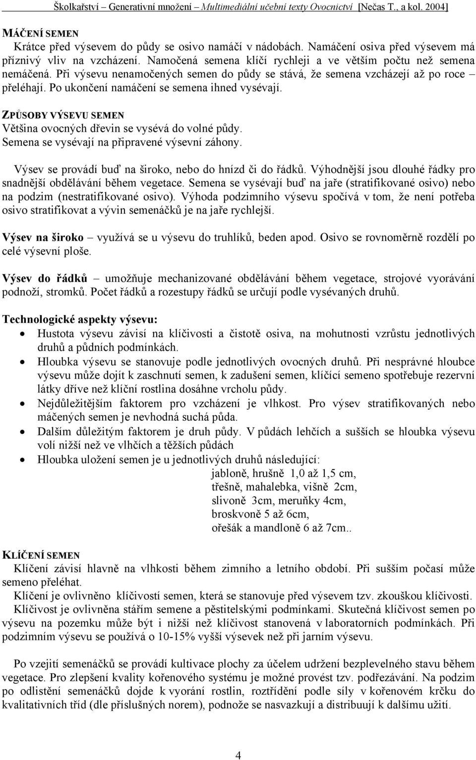 ZPŮSOBY VÝSEVU SEMEN Většina ovocných dřevin se vysévá do volné půdy. Semena se vysévají na připravené výsevní záhony. Výsev se provádí buď na široko, nebo do hnízd či do řádků.