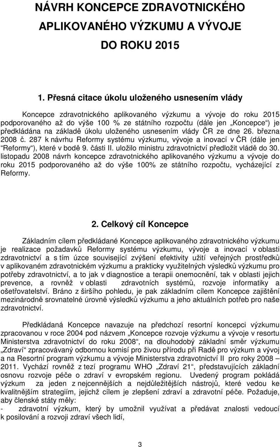 předkládána na základě úkolu uloženého usnesením vlády ČR ze dne 26. března 2008 č. 287 k návrhu Reformy systému výzkumu, vývoje a inovací v ČR (dále jen Reformy ), které v bodě 9. části II.